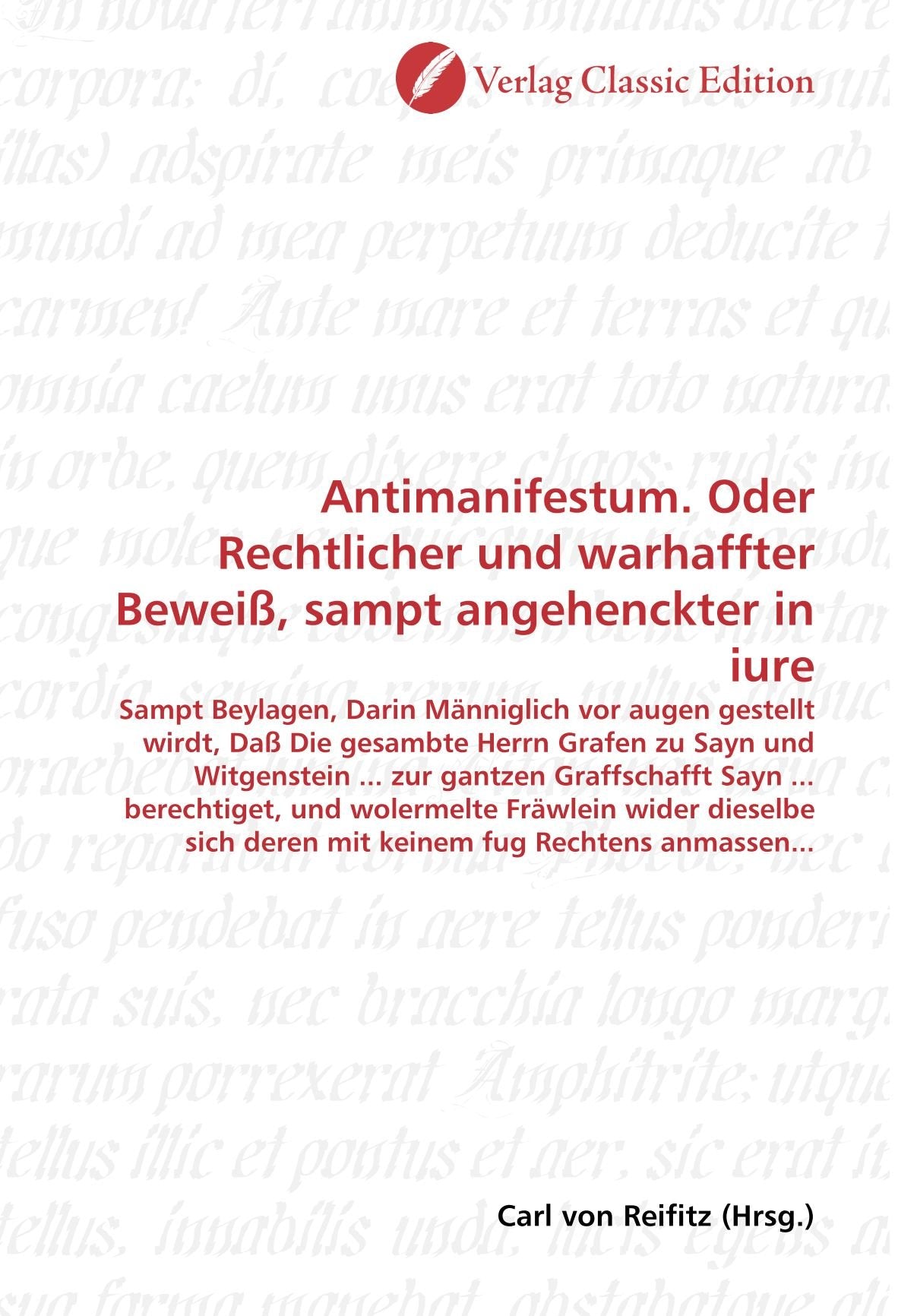 Antimanifestum. Oder Rechtlicher und warhaffter Beweiß, sampt angehenckter in iure: Sampt Beylagen, Darin Männiglich vor augen gestellt wirdt, Daß Die ... deren mit keinem fug Rechtens anmassen... Politics & History