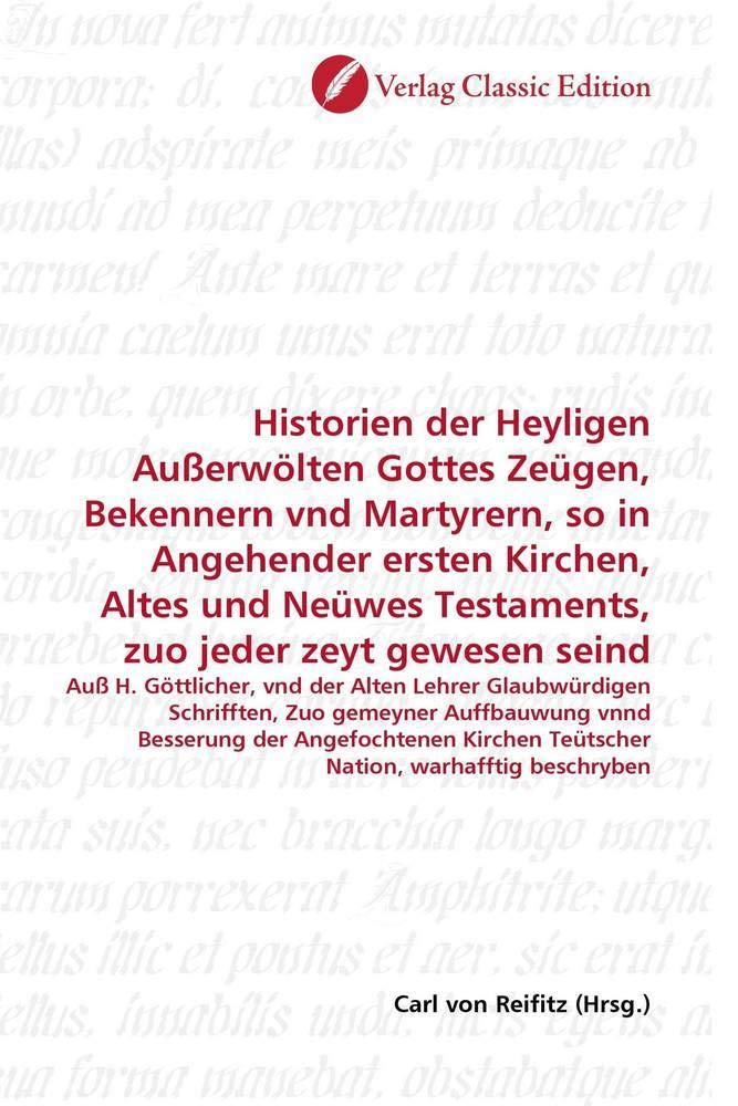 Historien der Heyligen Außerwölten Gottes Zeügen, Bekennern vnd Martyrern, so in Angehender ersten Kirchen, Altes und Neüwes Testaments, zuo jeder ... Teütscher Nation, warhafftig beschryben Politics & History