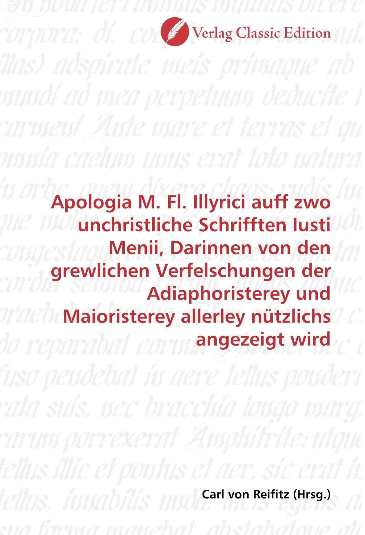 Apologia M. Fl. Illyrici auff zwo unchristliche Schrifften Iusti Menii, Darinnen von den grewlichen Verfelschungen der Adiaphoristerey und Maioristerey allerley nützlichs angezeigt wird Politics & History