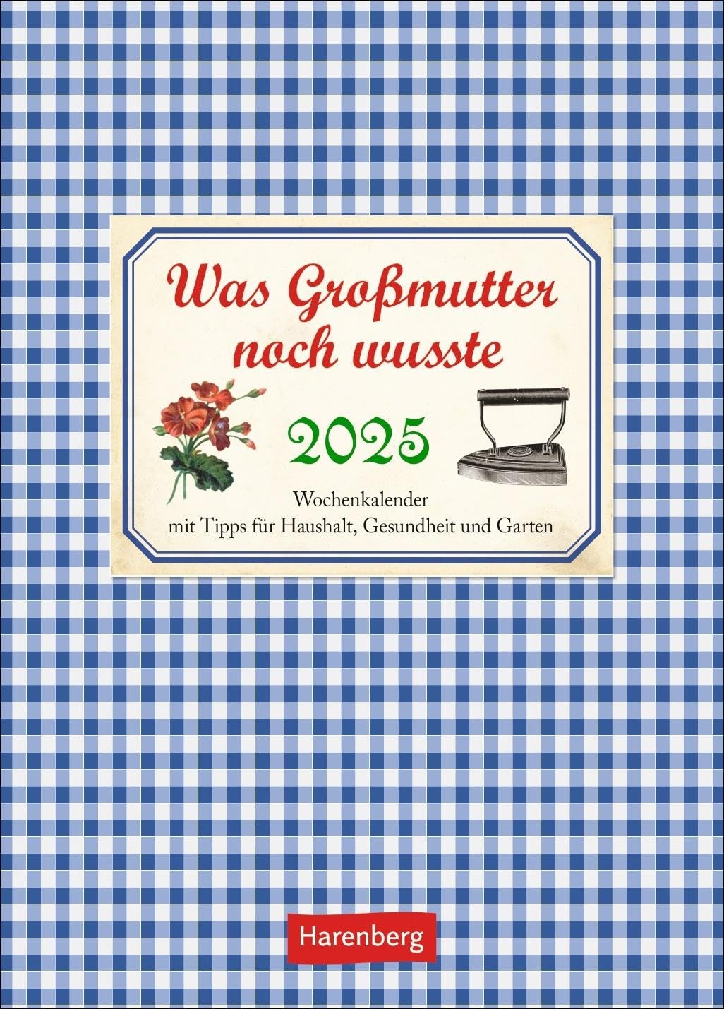 Was Großmutter noch wusste Wochenkalender 2025 - mit Tipps für Haushalt, Gesundheit und Garten: Ein kleiner Kalender voll nützlicher Tipps für Garten, ... Bildkalender 2025 (Wochenkalender Harenberg) Calendars