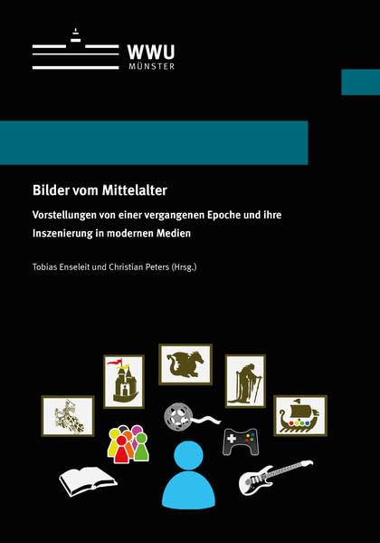 Bilder vom Mittelalter: Vorstellungen von einer vergangenen Epoche und ihre Inszenierung in modernen Medien (Wissenschaftliche Schriften der Universität Münster X) Politics & History