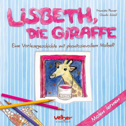Lisbeth, die Giraffe: Eine Vorlesegeschichte mit phantasievollem Malheft: Eine Vorlesegeschichte mit phantasievollem Malheft. Malen lernen Children's books