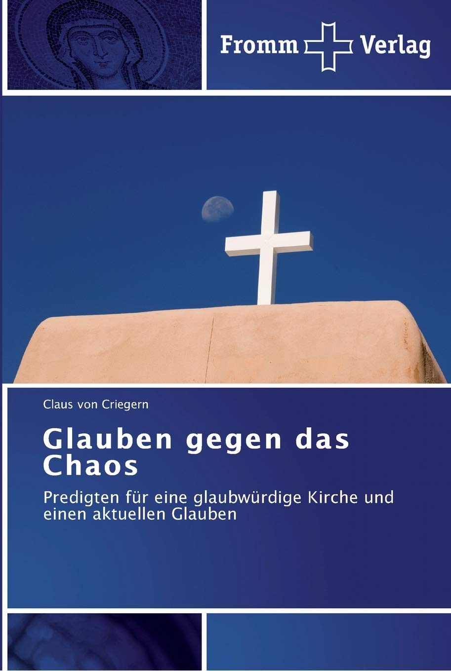 Glauben gegen das Chaos: Predigten für eine glaubwürdige Kirche und einen aktuellen Glauben Religion & Esotericism