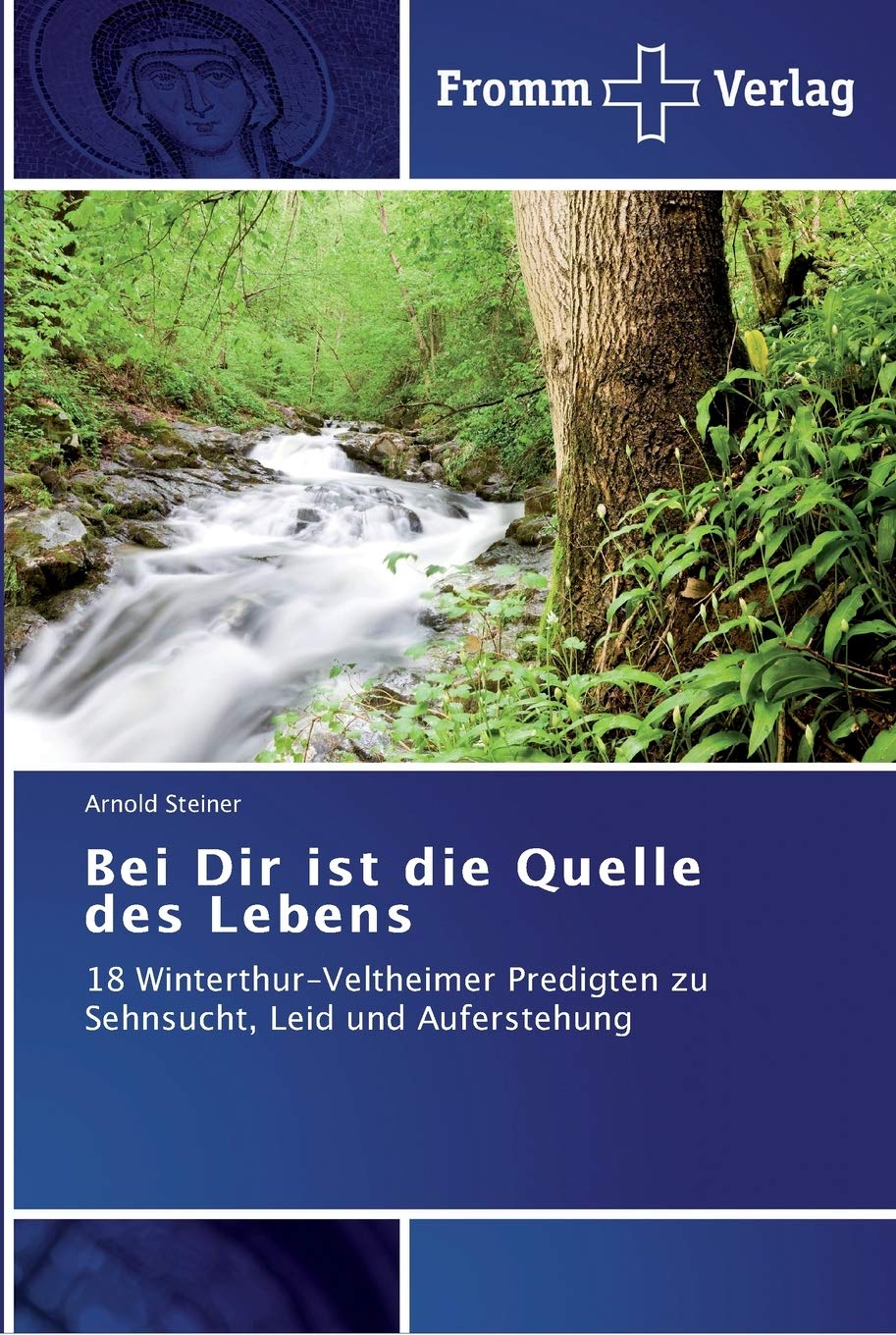 Bei Dir ist die Quelle des Lebens: 18 Winterthur-Veltheimer Predigten zu Sehnsucht, Leid und Auferstehung Religion & Esotericism