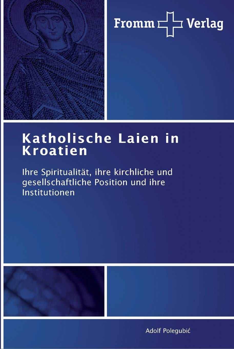 Katholische Laien in Kroatien: Ihre Spiritualität, ihre kirchliche und gesellschaftliche Position und ihre Institutionen Religion & Esotericism