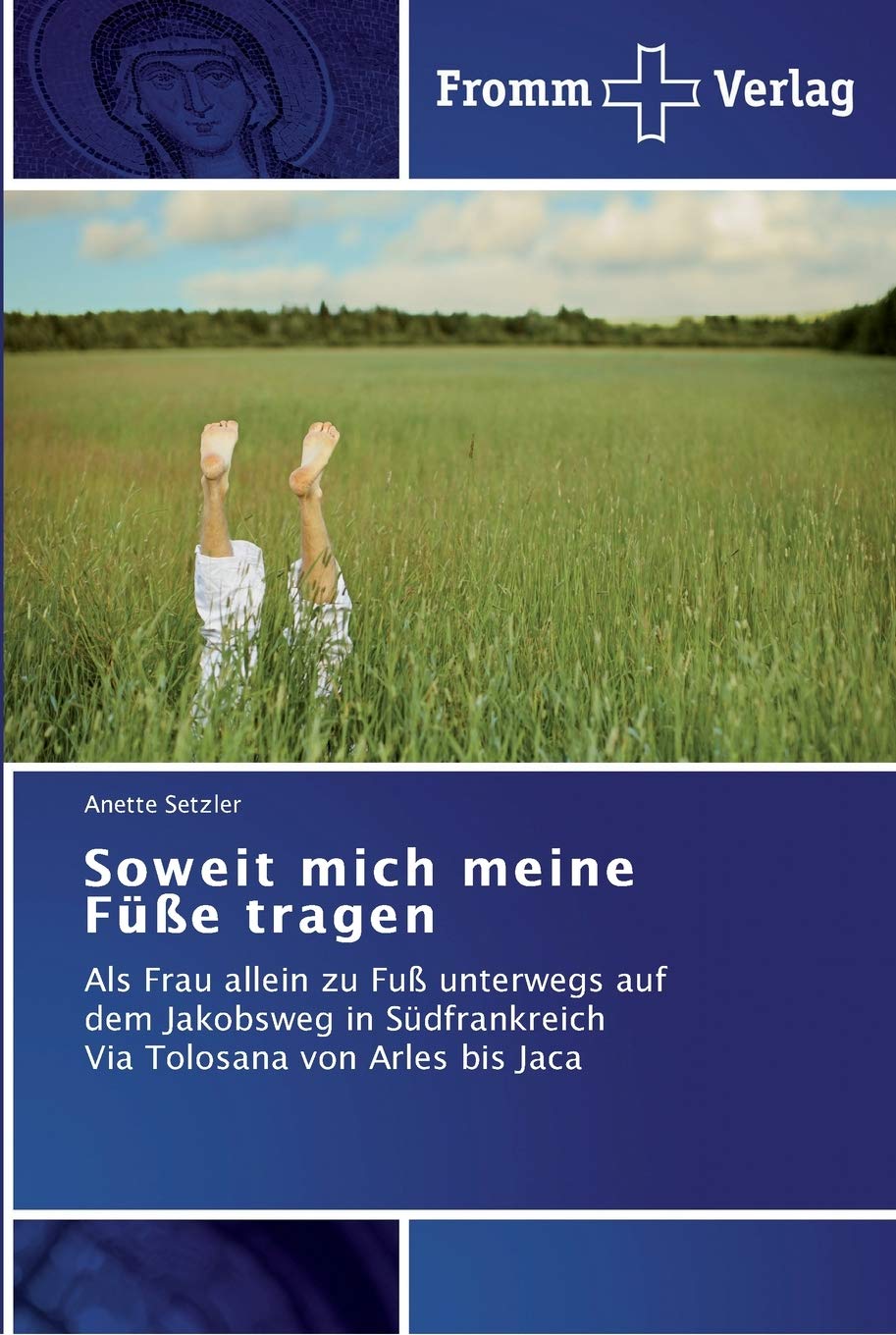 Soweit mich meine Füße tragen: Als Frau allein zu Fuß unterwegs auf dem Jakobsweg in Südfrankreich Via Tolosana von Arles bis Jaca Religion & Esotericism