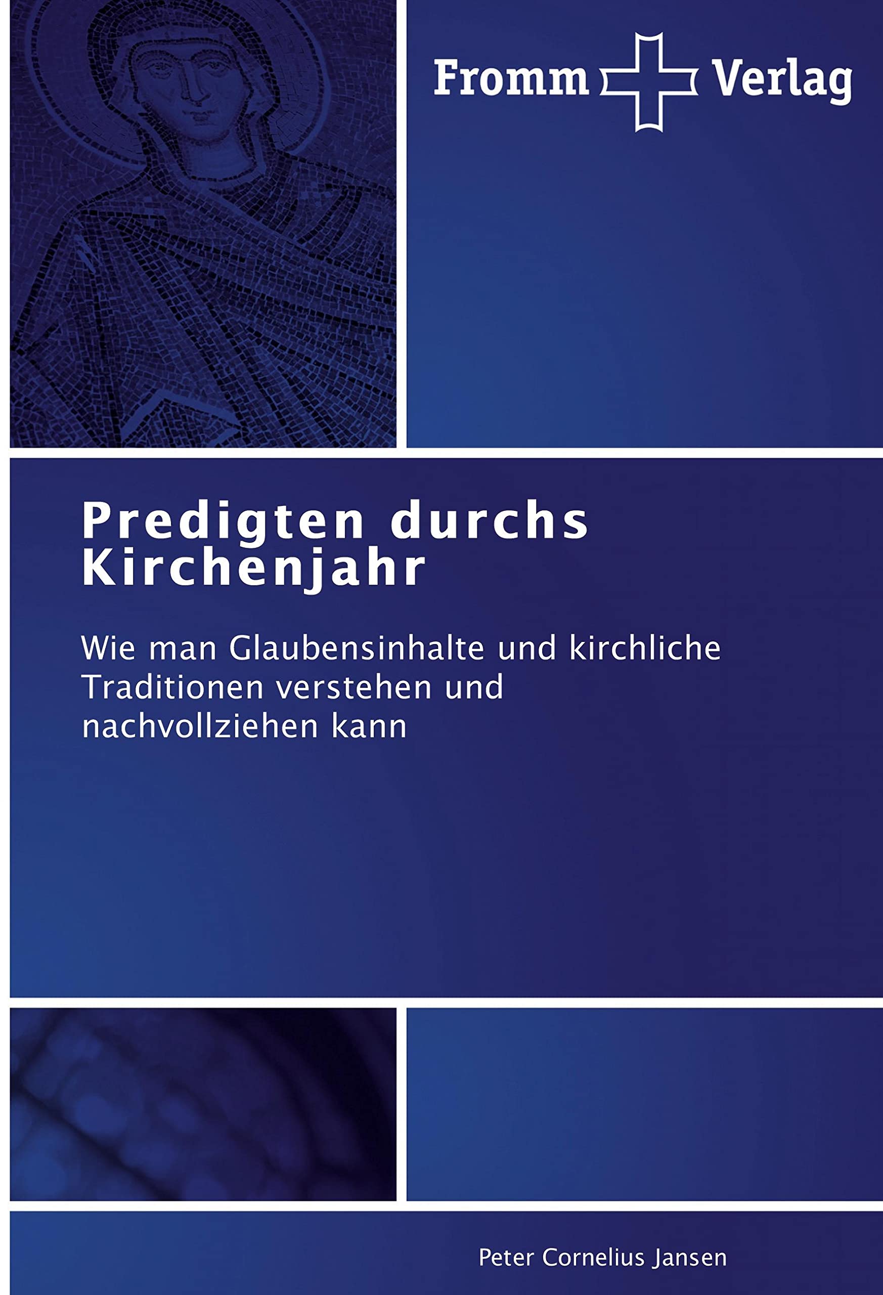 Predigten durchs Kirchenjahr: Wie man Glaubensinhalte und kirchliche Traditionen verstehen und nachvollziehen kann Religion & Esotericism