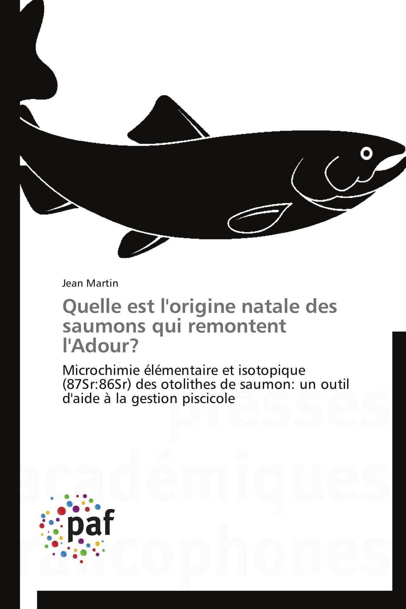 Quelle est l'origine natale des saumons qui remontent l'Adour?: Microchimie élémentaire et isotopique (87Sr:86Sr) des otolithes de saumon: un outil d'aide à la gestion piscicole (Omn.Pres.Franc.) Essays & Short Stories