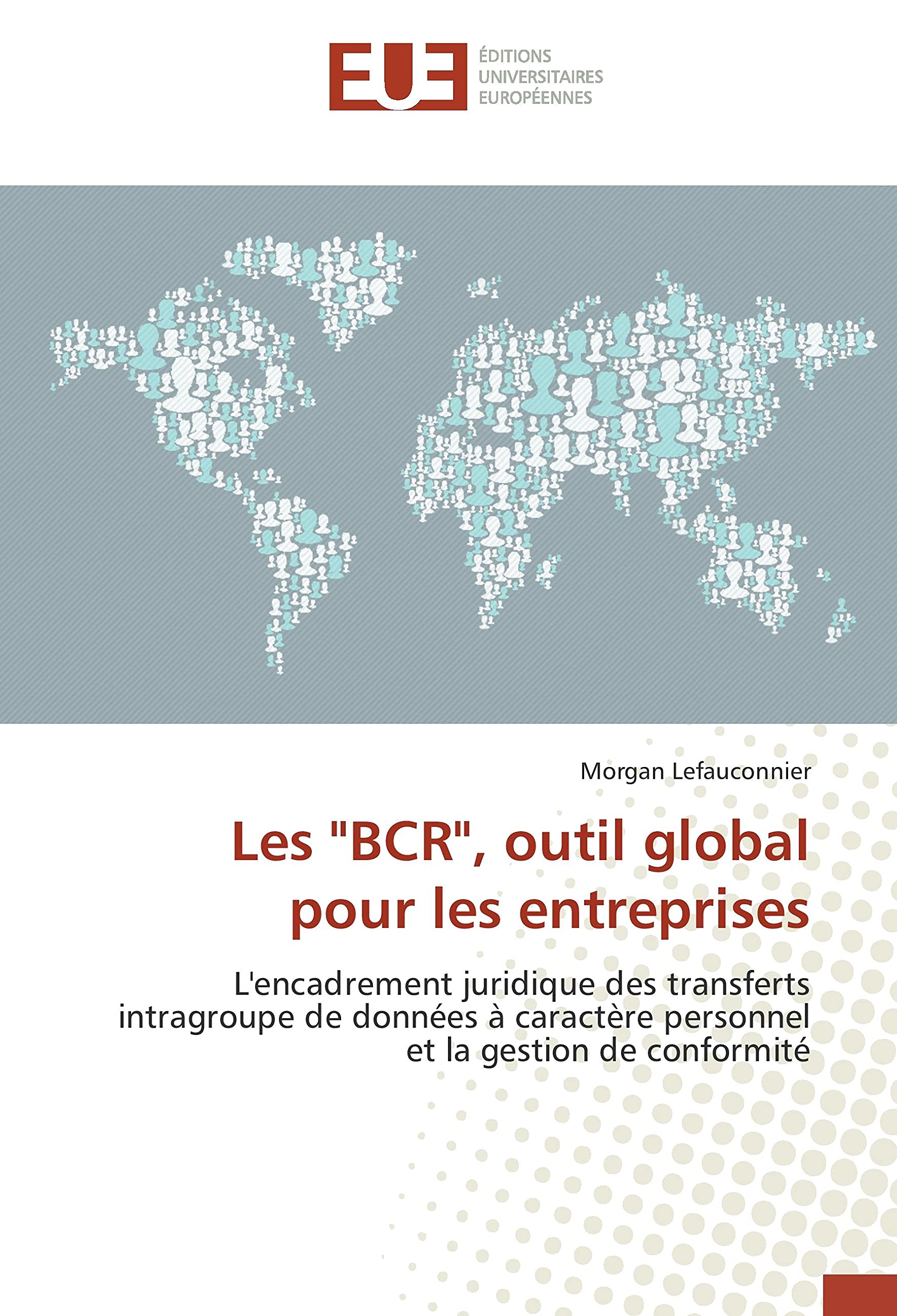 Les "BCR", outil global pour les entreprises: L'encadrement juridique des transferts intragroupe de données à caractère personnel et la gestion de conformité book