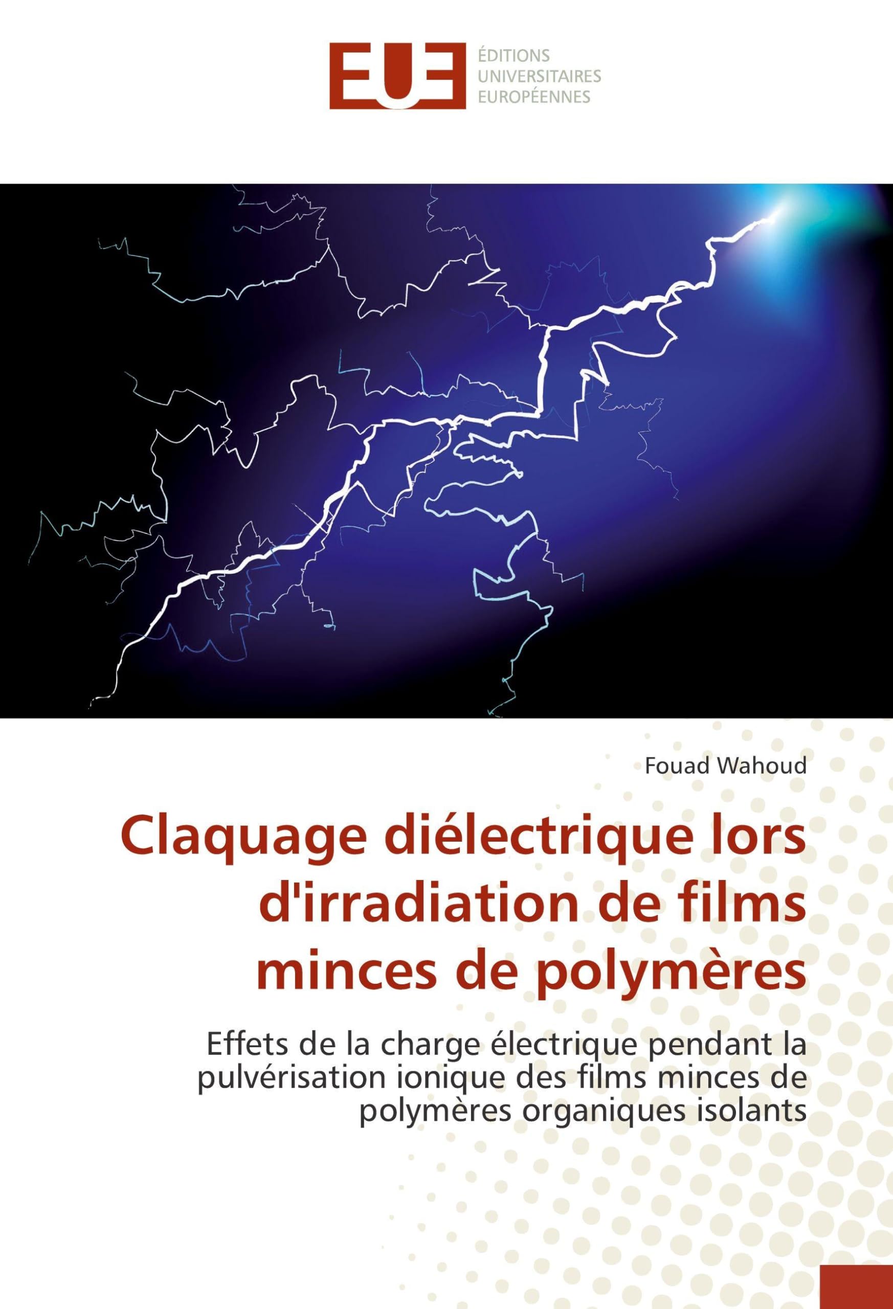 Claquage diélectrique lors d'irradiation de films minces de polymères: Effets de la charge électrique pendant la pulvérisation ionique des films minces de polymères organiques isolants book