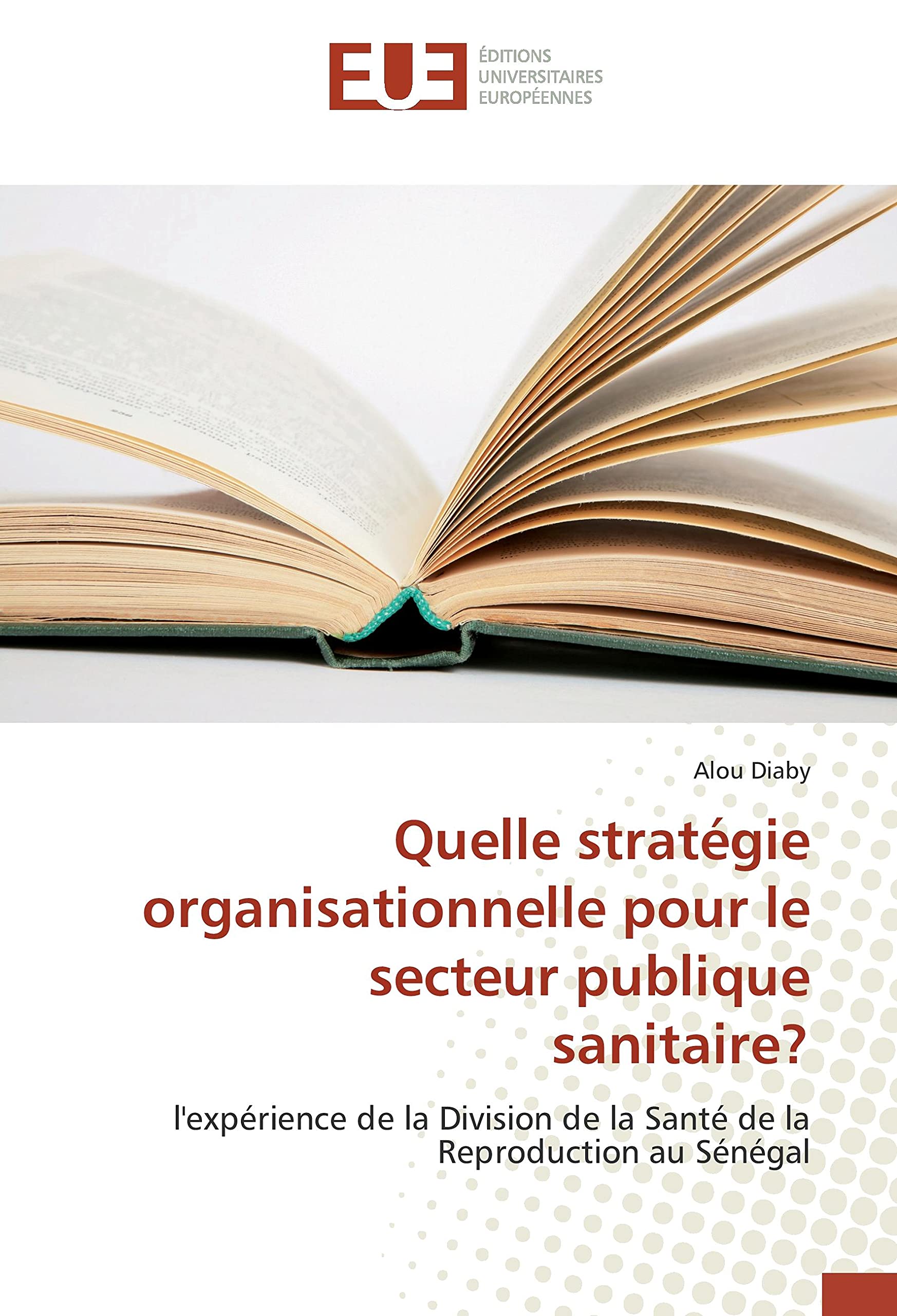 Quelle stratégie organisationnelle pour le secteur publique sanitaire?: l'expérience de la Division de la Santé de la Reproduction au Sénégal book