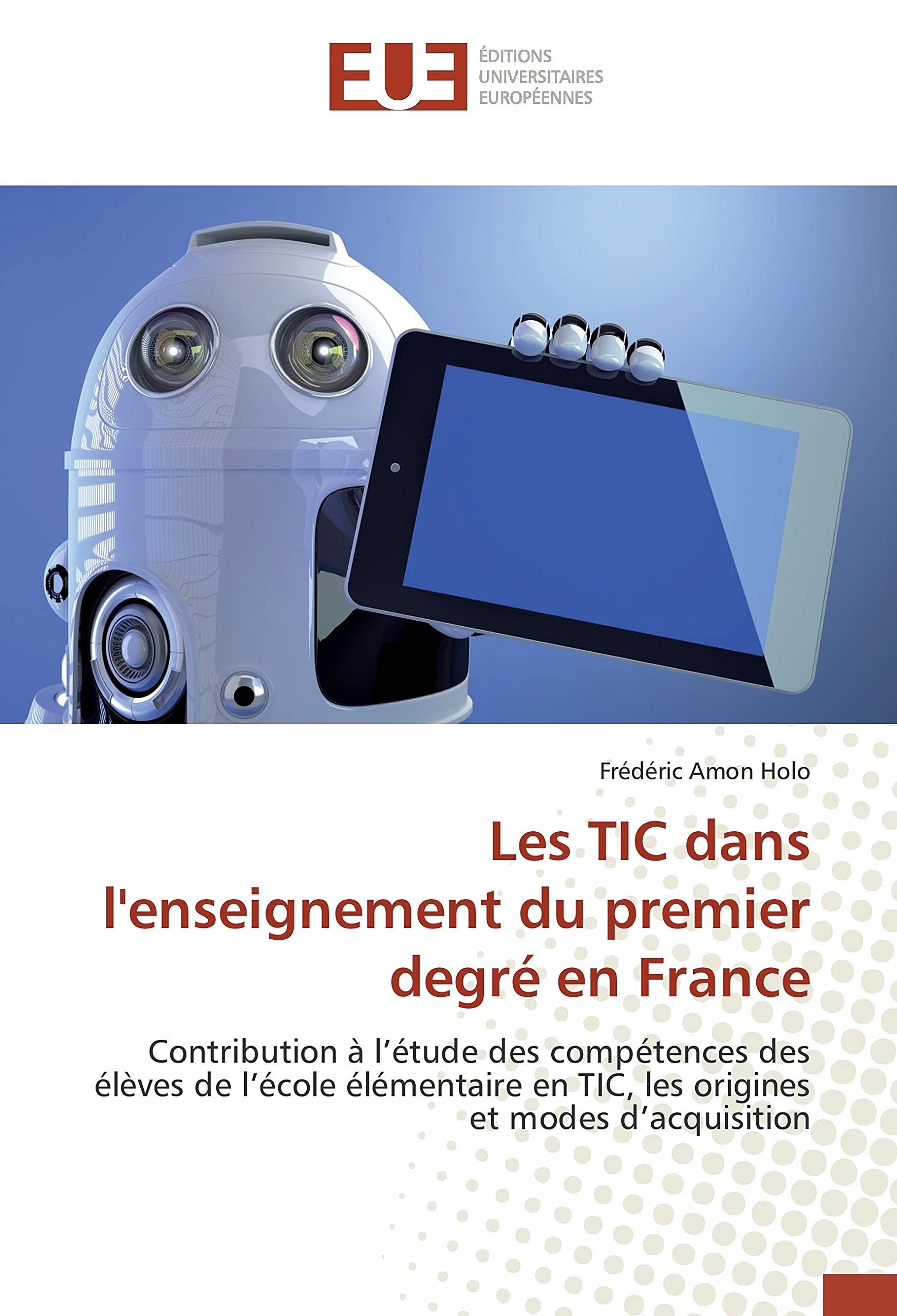 Les TIC dans l'enseignement du premier degré en France: Contribution à l’étude des compétences des élèves de l’école élémentaire en TIC, les origines et modes d’acquisition book