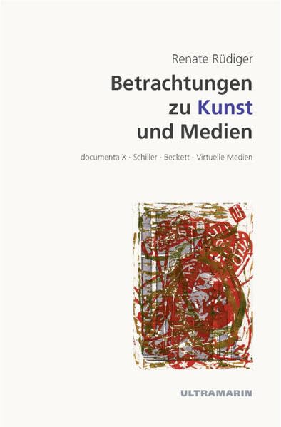 Betrachtungen zu Kunst und Medien: documenta X, Schiller, Beckett, Virtuelle Medien (Edition Ultramarin) Social Sciences