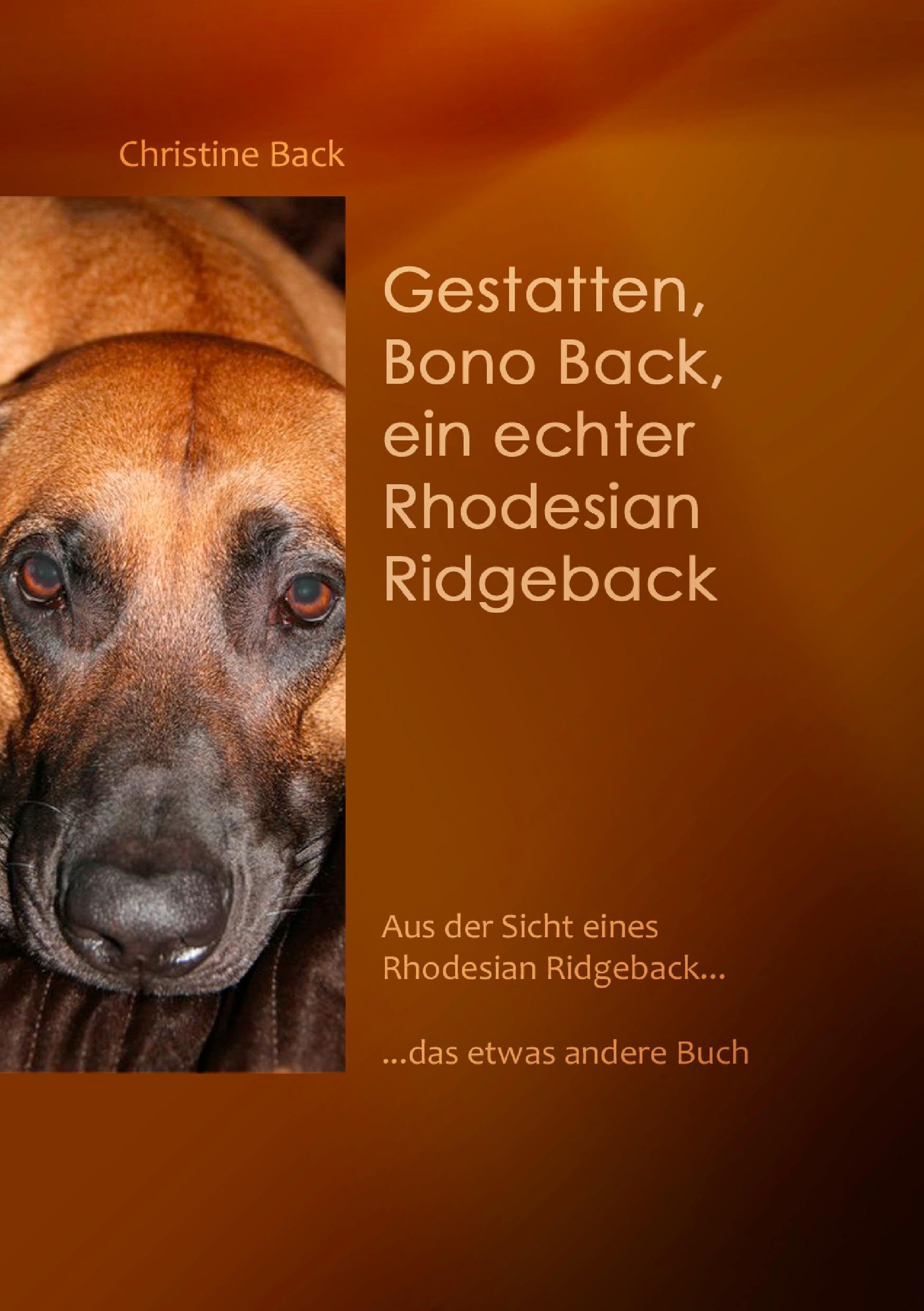 Gestatten, Bono Back, ein echter Rhodesian Ridgeback: Aus der Sicht eines Rhodesian Ridgeback......das etwas andere Buch Pets