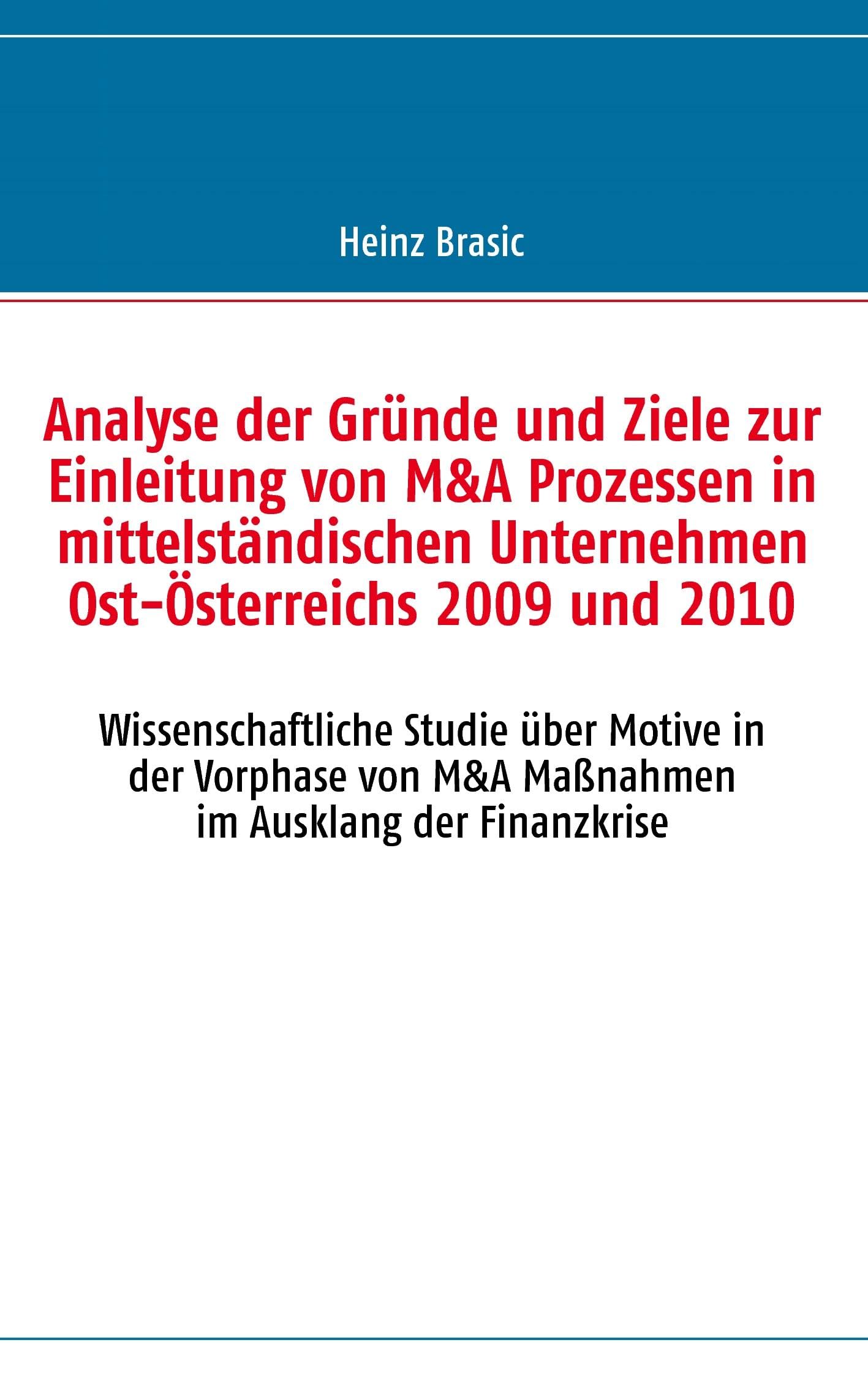Analyse der Gründe und Ziele zur Einleitung von M&A Prozessen in mittelständischen Unternehmen Ost-Österreichs 2009 und 2010: Wissenschaftliche Studie ... und Wien im Ausklang der Finanzkrise Law