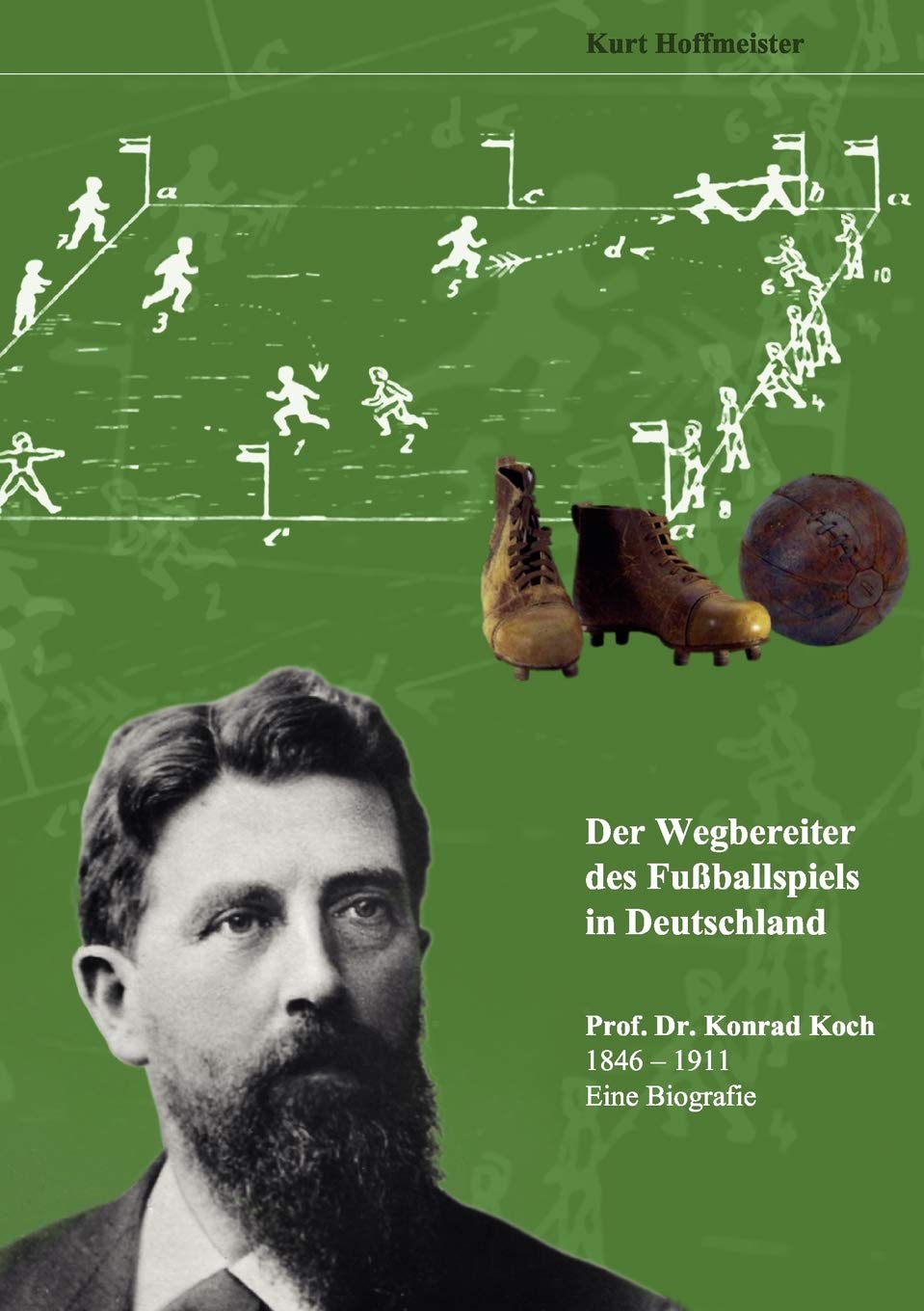Der Wegbereiter des Fußballspiels in Deutschland: Prof. Dr. Konrad Koch 1846 - 1911 Eine Biografie Memories