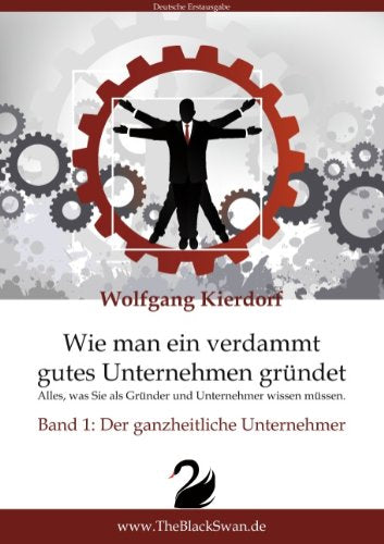 Wie man ein verdammt gutes Unternehmen gründet - Band 1: Der ganzheitliche Unternehmer: Alles, was Sie als Gründer und Unternehmer wissen müssen Business, Finance & Career