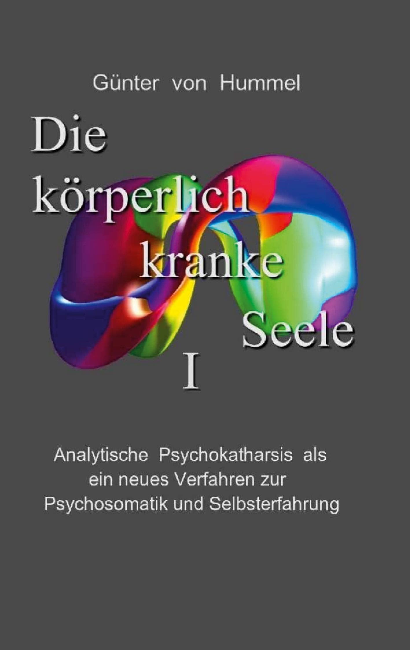Die körperlich kranke Seele I: Analytische Psychokatharsis als ein neues Verfahren zur Psychosomatik und Selbsterfahrung Philosophy