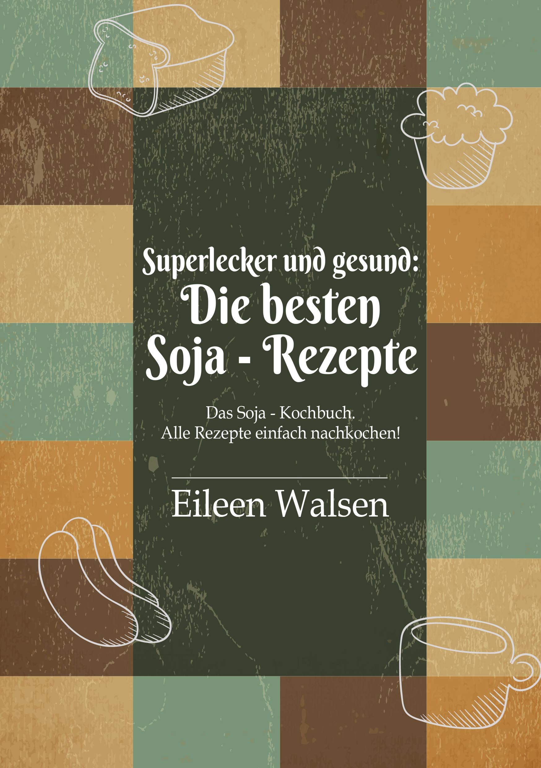 Superlecker und gesund: Die besten Soja-Rezepte: Das Soja-Kochbuch. Alle Rezepte einfach nachkochen! Leisure, Home & Garden