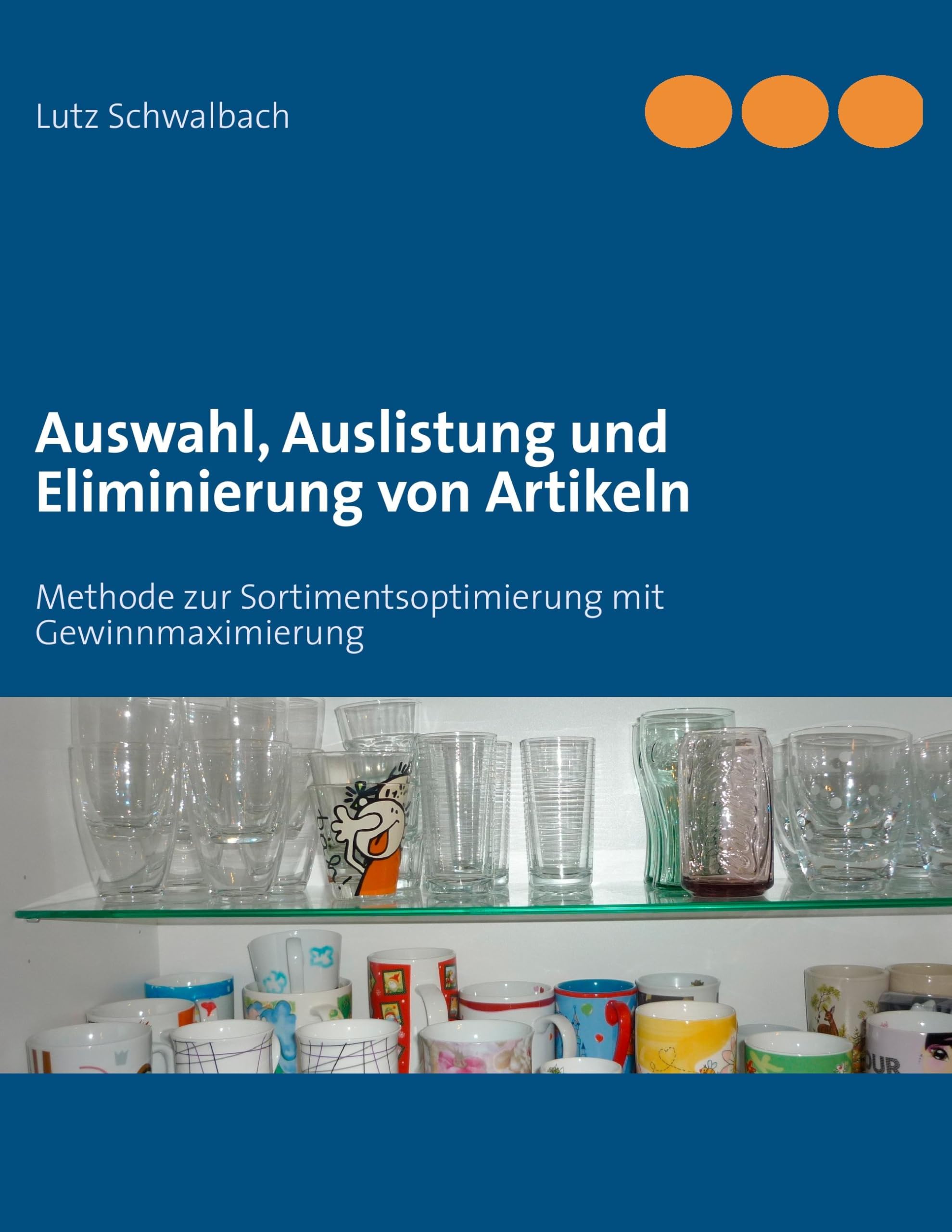 Auswahl, Auslistung und Eliminierung von Artikeln: Methode zur Sortimentsoptimierung mit Gewinnmaximierung Business, Finance & Career