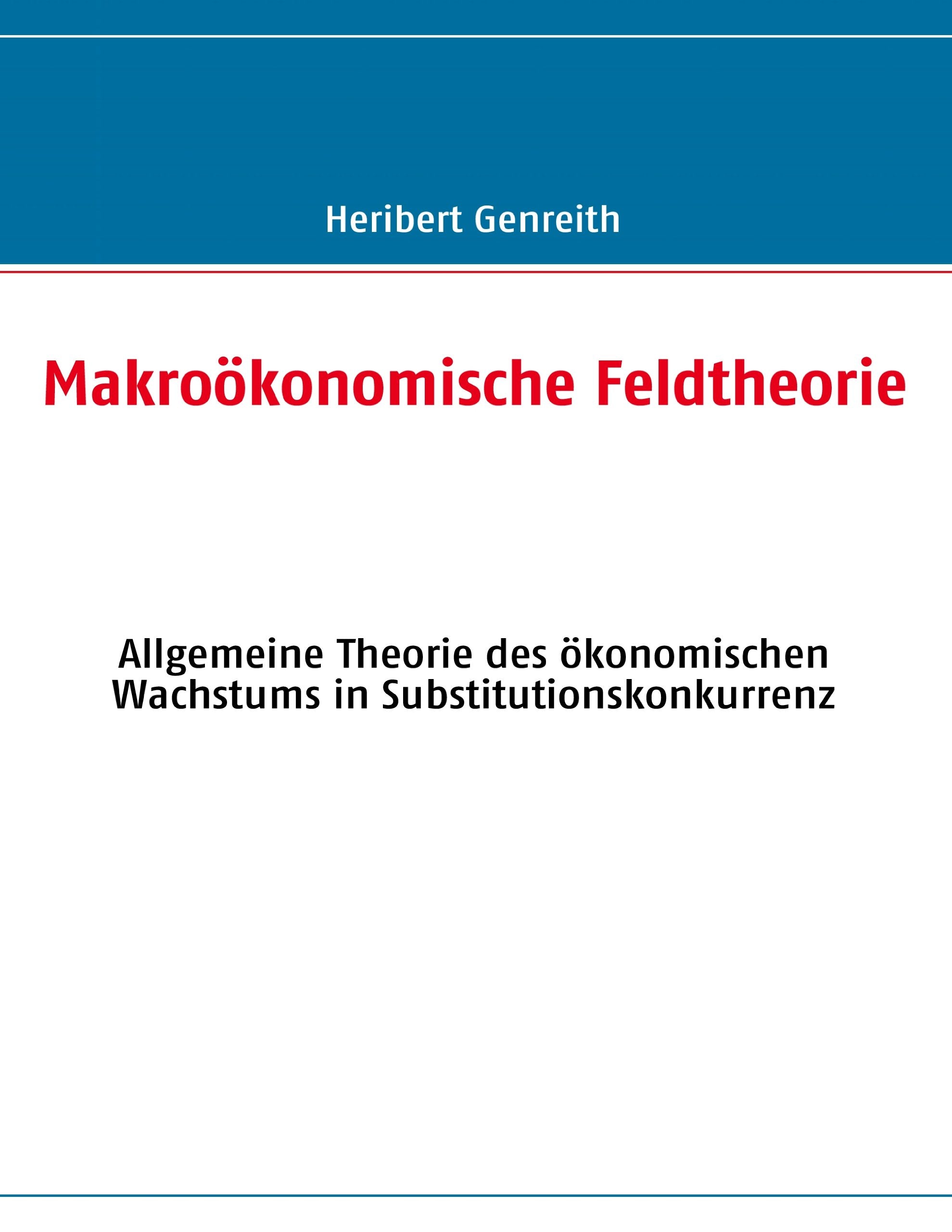 Makroökonomische Feldtheorie: Allgemeine Theorie des ökonomischen Wachstums in Substitutionskonkurrenz Business, Finance & Career