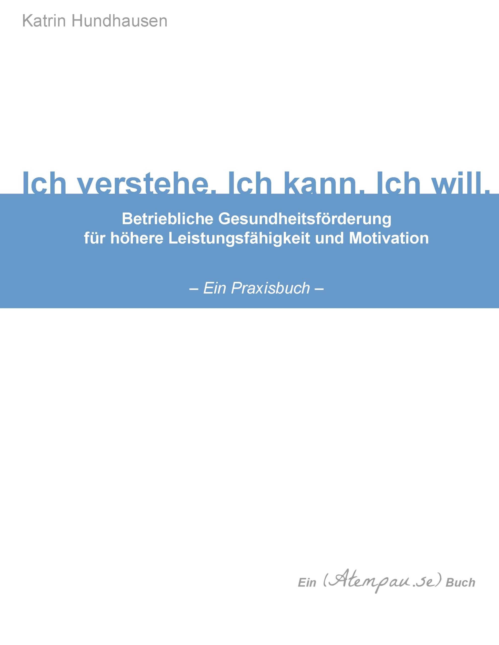 Ich verstehe. Ich kann. Ich will. Betriebliche Gesundheitsförderung für höhere Leistungsfähigkeit und Motivation - Ein Praxisbuch - Business, Finance & Career