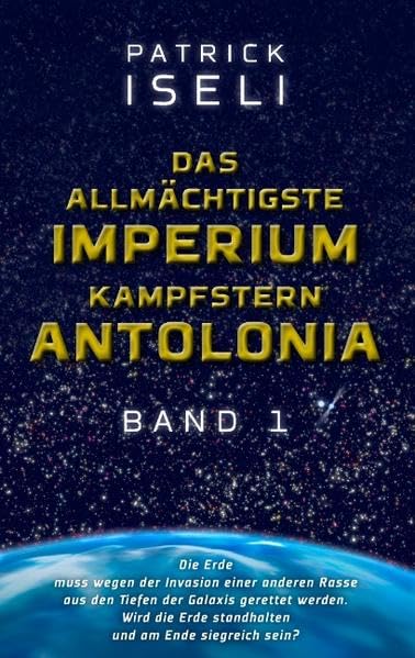 Das allmächtigste Imperium - Kampfstern Antolonia. Band 1: Die Erde muss wegen der Invasion einer anderen Rasse aus den Tiefen der Galaxis gerettet ... Erde standhalten und am Ende siegreich sein? Contemporary literature