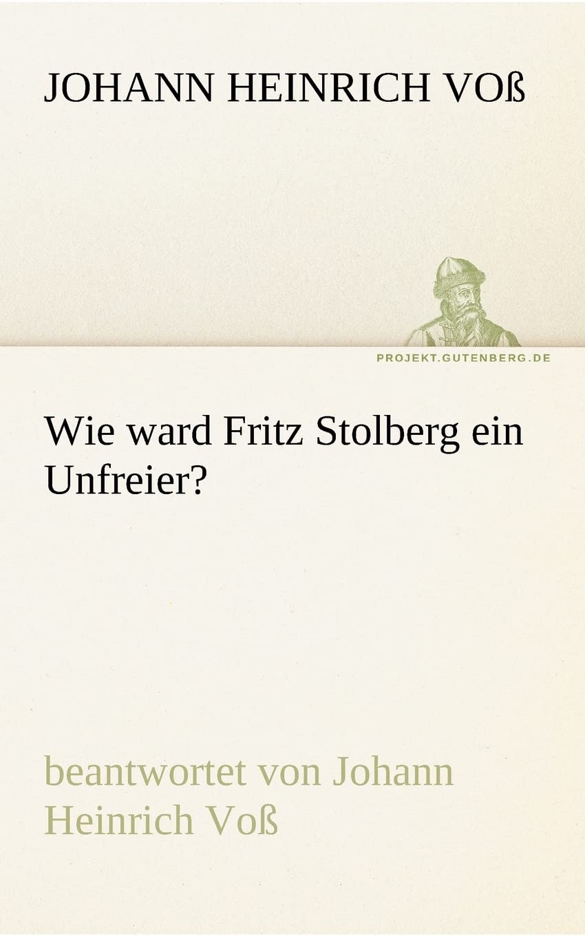 Wie ward Fritz Stolberg ein Unfreier?: beantwortet von Johann Heinrich Voß (TREDITION CLASSICS) Essays & Short Stories