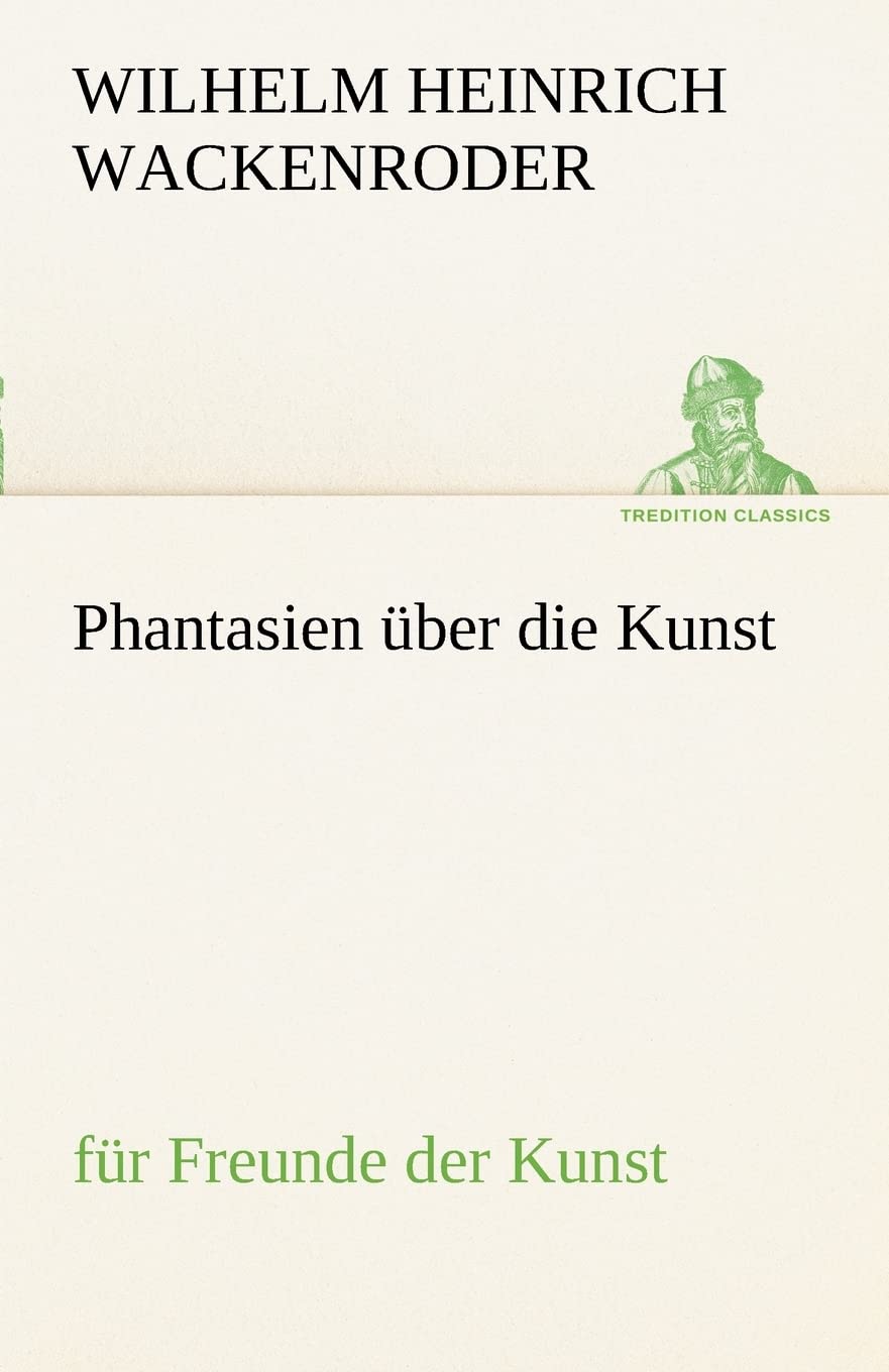 Phantasien über die Kunst: für Freunde der Kunst (TREDITION CLASSICS) Essays & Short Stories