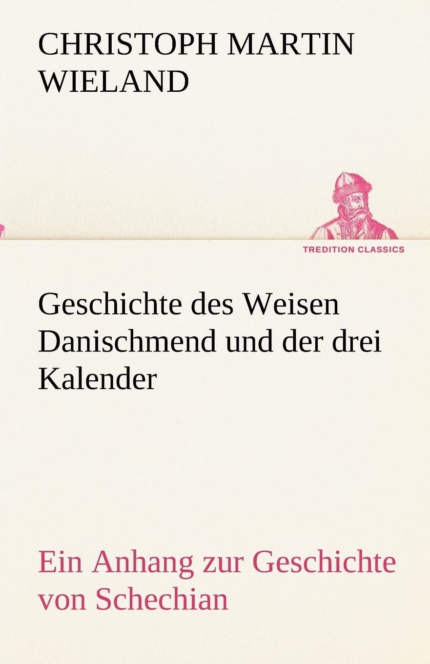 Geschichte des Weisen Danischmend und der drei Kalender: Ein Anhang zur Geschichte von Schechian (TREDITION CLASSICS) Contemporary literature