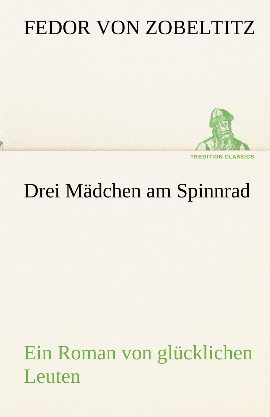 Drei Mädchen am Spinnrad: Ein Roman von glücklichen Leuten (TREDITION CLASSICS) Contemporary literature