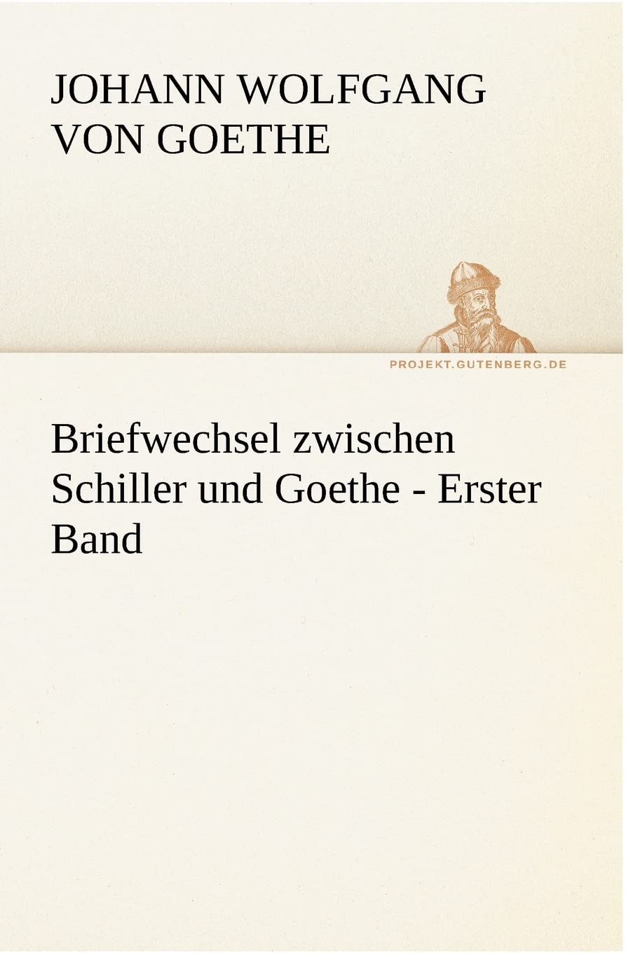 Briefwechsel zwischen Schiller und Goethe - Erster Band (TREDITION CLASSICS) Essays & Short Stories