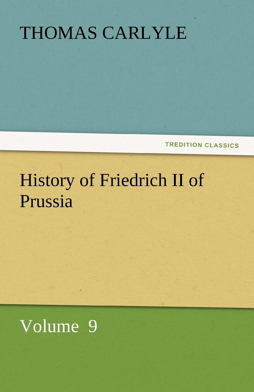 History of Friedrich II of Prussia: Volume 9 (TREDITION CLASSICS) Biographies & Memoirs