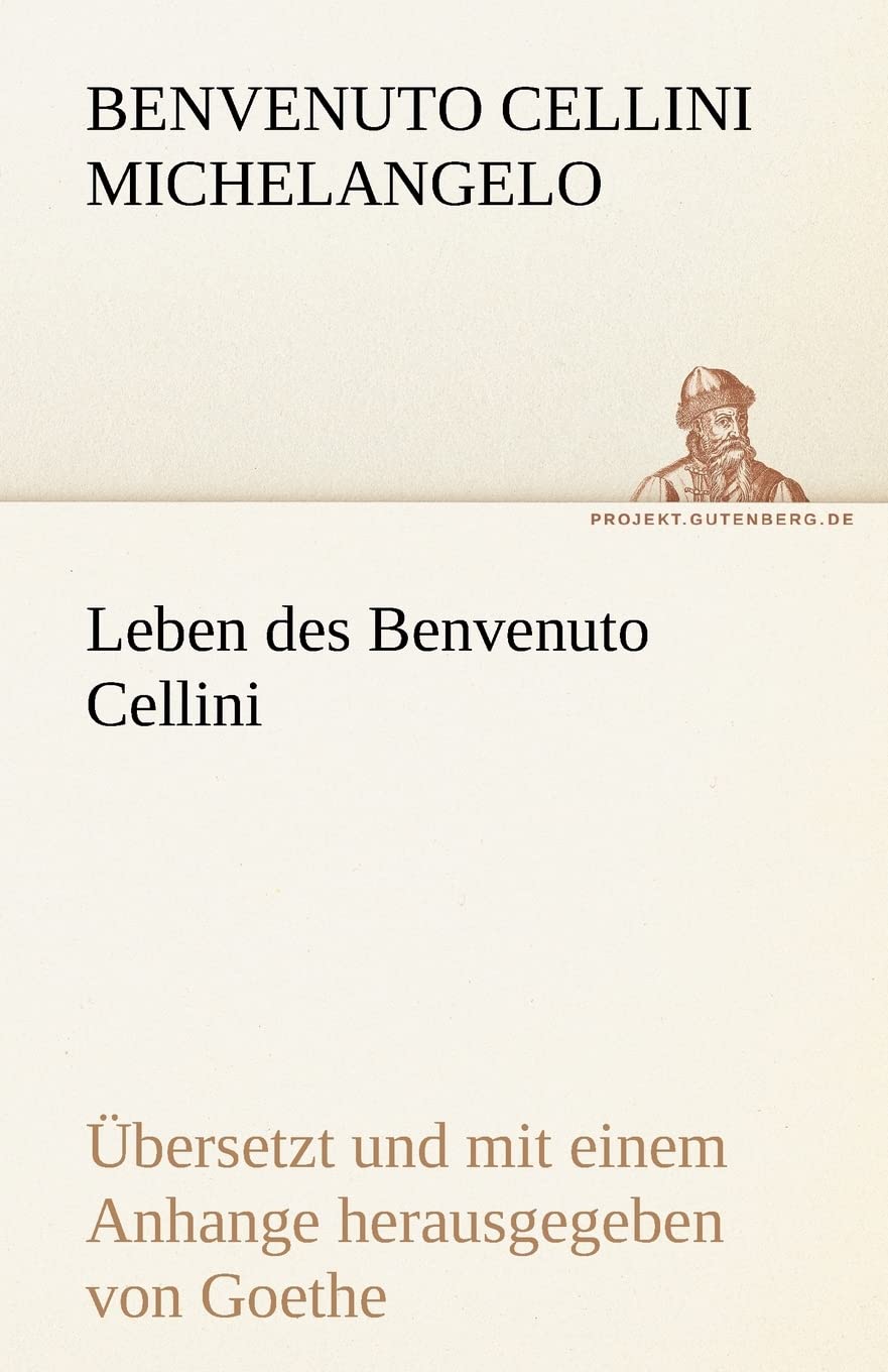 Leben des Benvenuto Cellini: Leben des Benvenuto Cellini florentinischen Goldschmieds und Bildhauers von ihm selbst geschrieben. Übersetzt und mit ... herausgegeben von Goethe (TREDITION CLASSICS) Contemporary literature