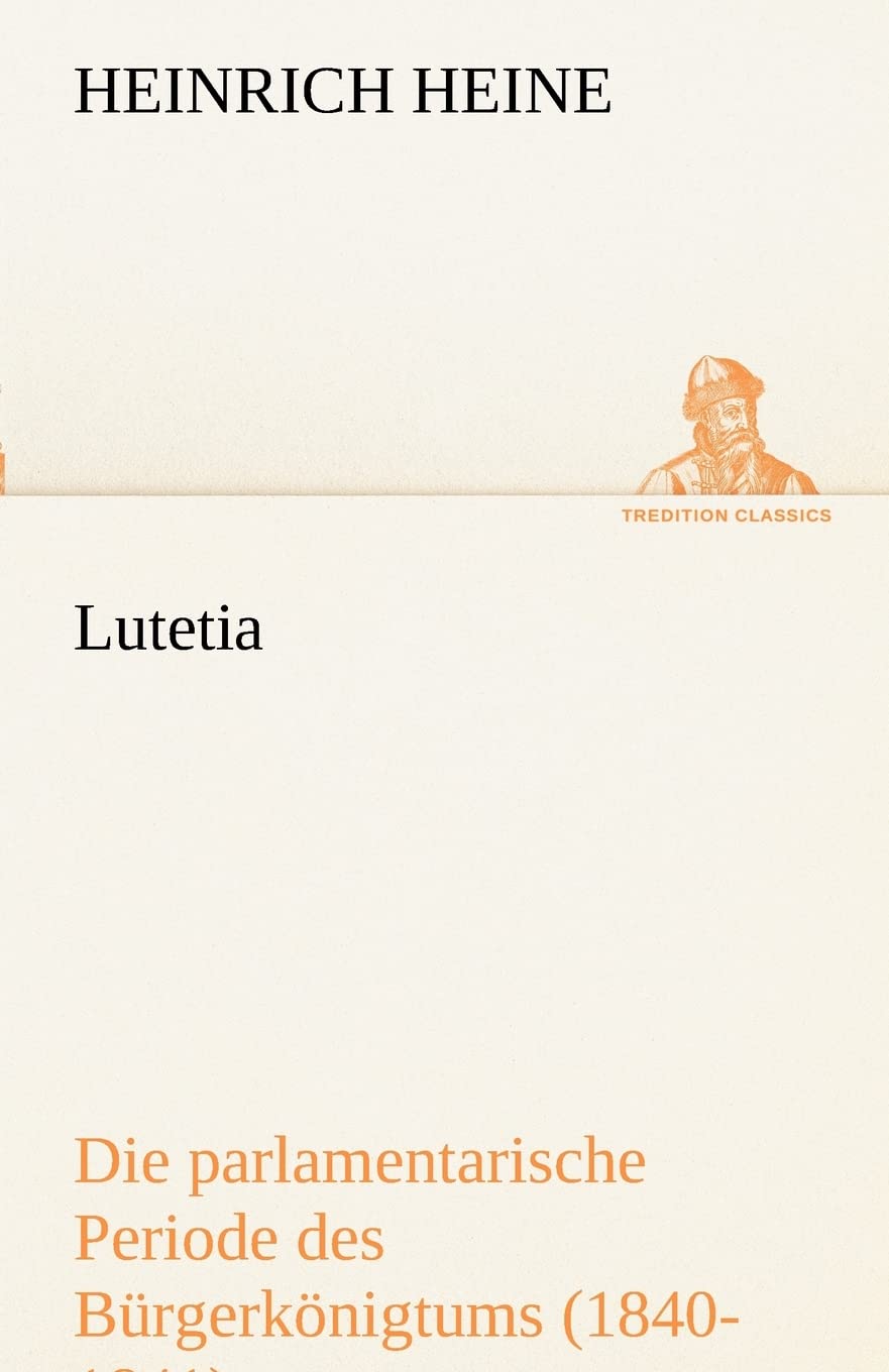Lutetia: Die parlamentarische Periode des Bürgerkönigtums (1840-1841) (TREDITION CLASSICS) Essays & Short Stories