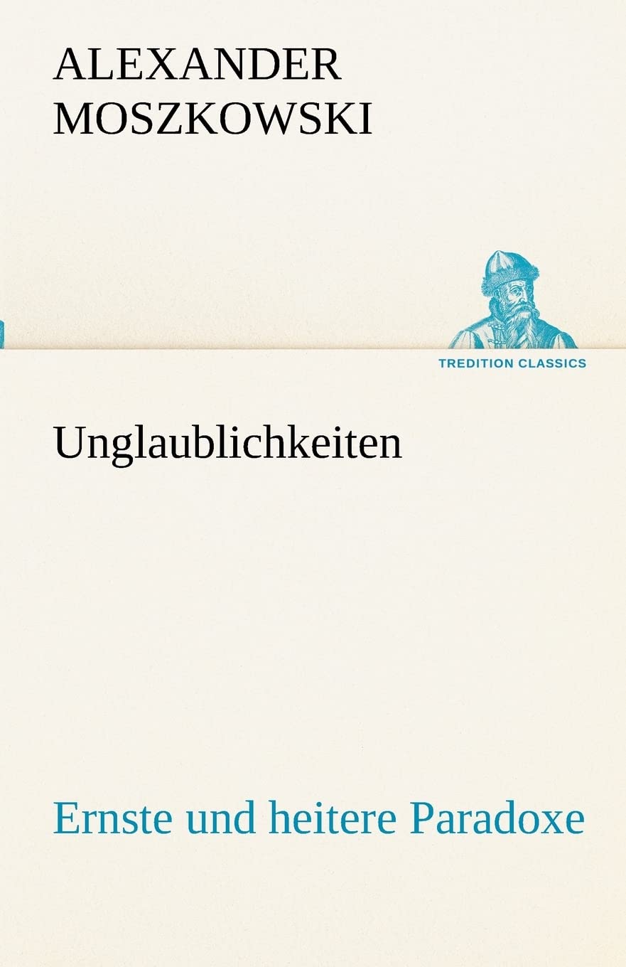 Unglaublichkeiten: Ernste und heitere Paradoxe (TREDITION CLASSICS) Essays & Short Stories