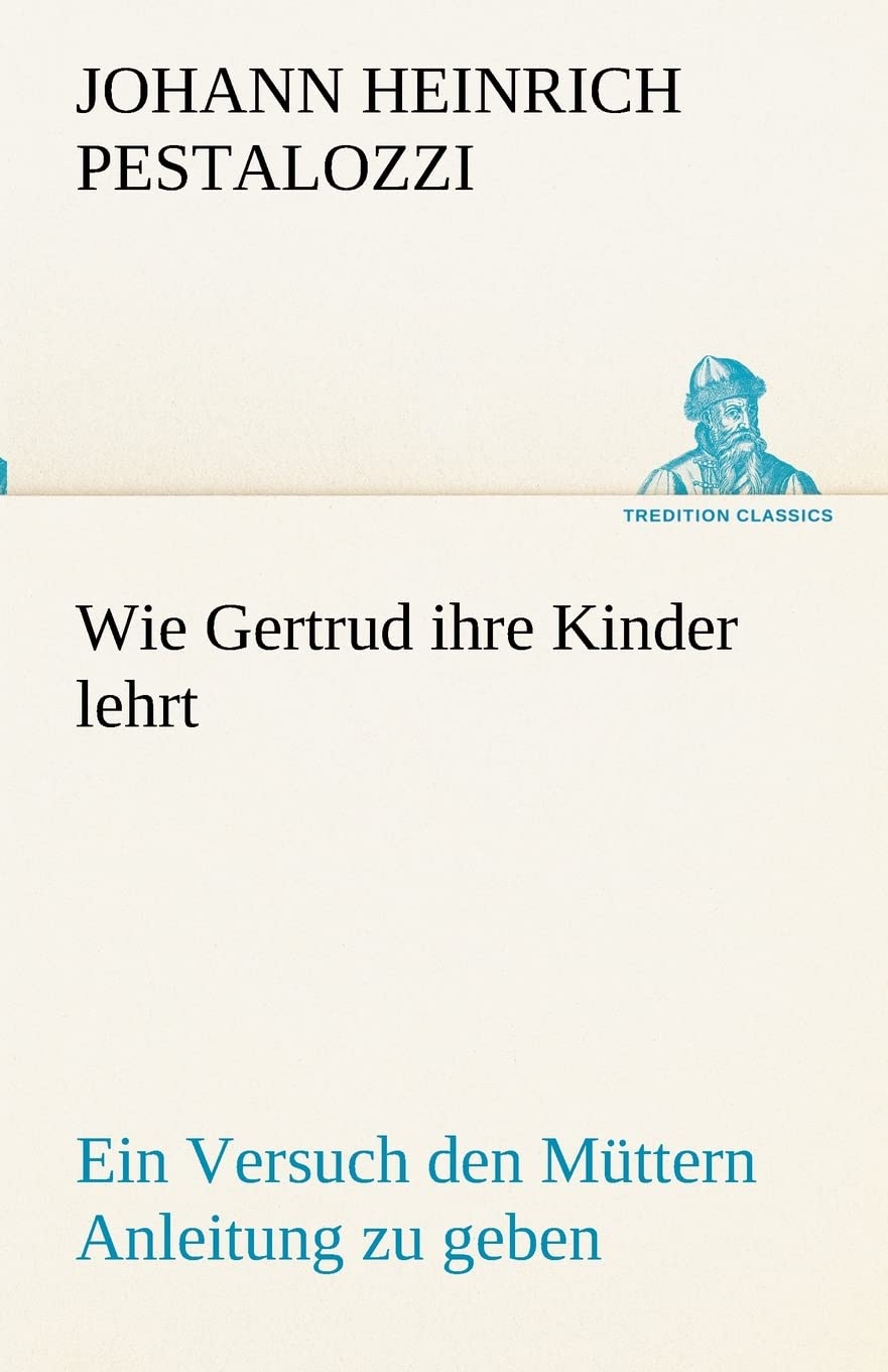 Wie Gertrud ihre Kinder lehrt: Ein Versuch den Müttern Anleitung zu geben, ihre Kinder selbst zu unterrichten, in Briefen (TREDITION CLASSICS) Essays & Short Stories