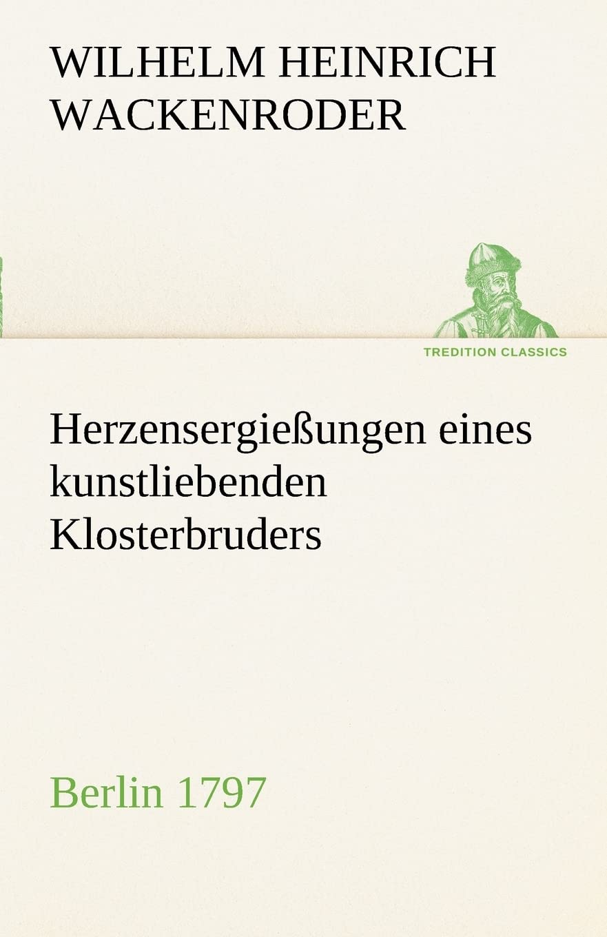 Herzensergießungen eines kunstliebenden Klosterbruders: Berlin 1797 (TREDITION CLASSICS) Essays & Short Stories
