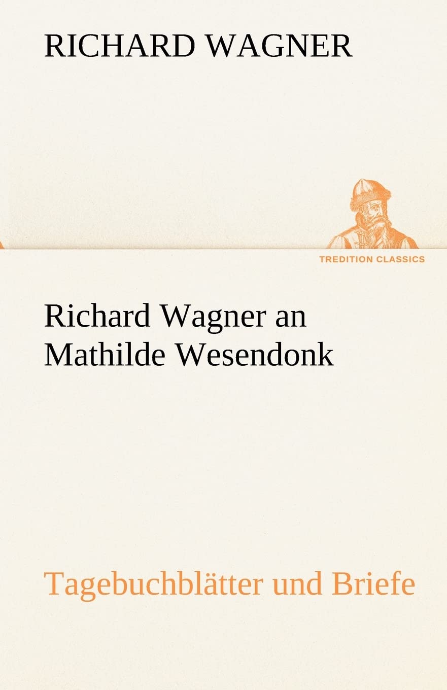 Richard Wagner an Mathilde Wesendonk: Tagebuchblätter und Briefe (TREDITION CLASSICS) Essays & Short Stories