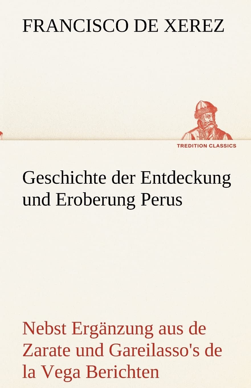 Geschichte der Entdeckung und Eroberung Perus: Nebst Ergänzung aus Augustins de Zarate und Gareilasso's de la Vega Berichten. (TREDITION CLASSICS) Contemporary literature