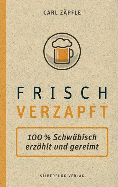 Frisch verzapft: 100 % Schwäbisch, direkt vom Erzeuger: 100 % Schwäbisch erzählt und gereimt Humour & Satire