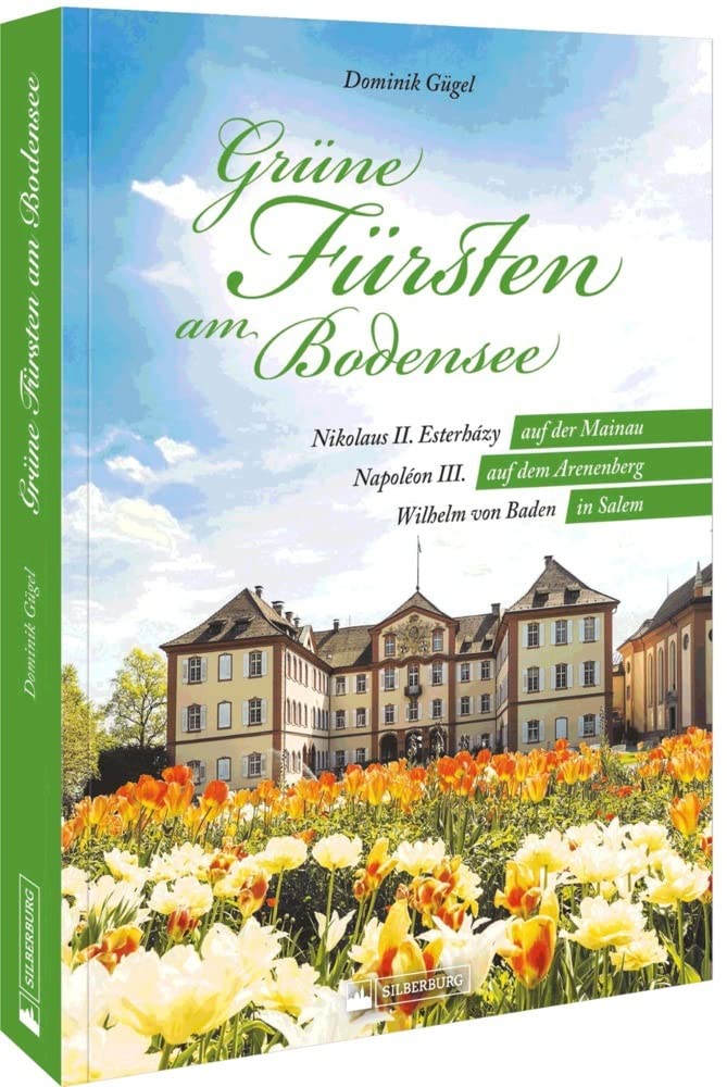 Regionalgeschichte – Grüne Fürsten am Bodensee: Faszinierende Gärten und ihre Begründerö. Nikolaus II. Esterházy auf der Mainau – Napoléon III. auf dem Arenenberg – Wilhelm von Baden in Salem Leisure, Home & Garden