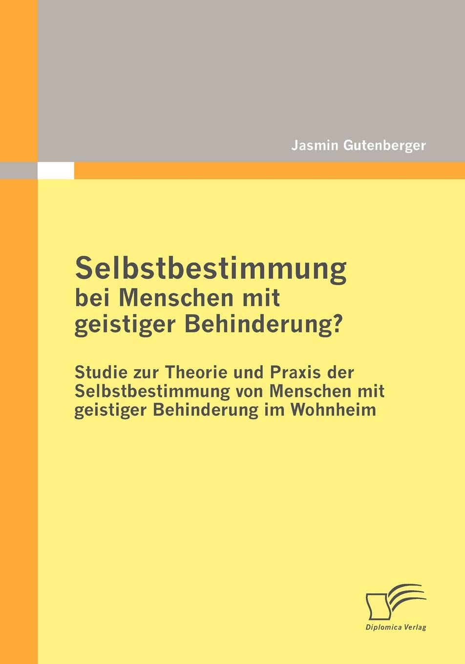 Selbstbestimmung bei Menschen mit geistiger Behinderung?: Studie zur Theorie und Praxis der Selbstbestimmung von Menschen mit geistiger Behinderung im Wohnheim Social Sciences