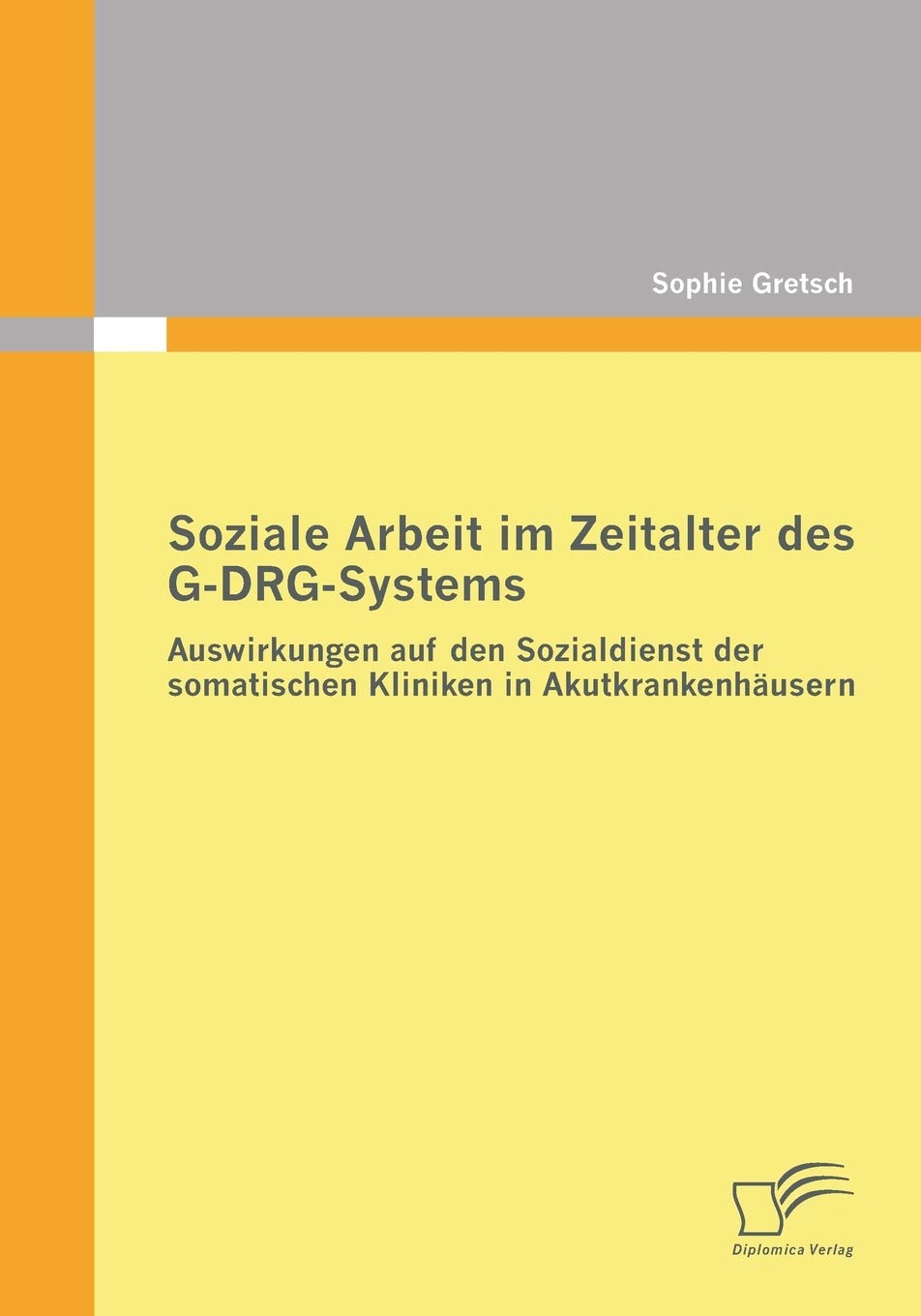Soziale Arbeit im Zeitalter des G-DRG-Systems: Auswirkungen auf den Sozialdienst der somatischen Kliniken in Akutkrankenhäusern Social Sciences