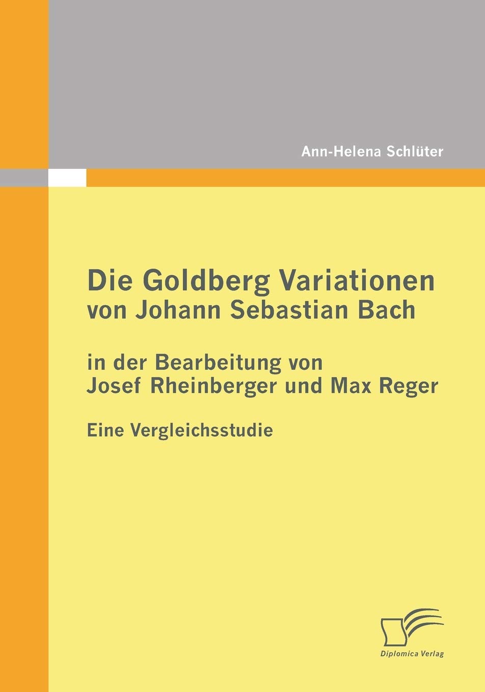 Die Goldberg Variationen von Johann Sebastian Bach in der Bearbeitung von Josef Rheinberger und Max Reger: Eine Vergleichsstudie Arts & Music