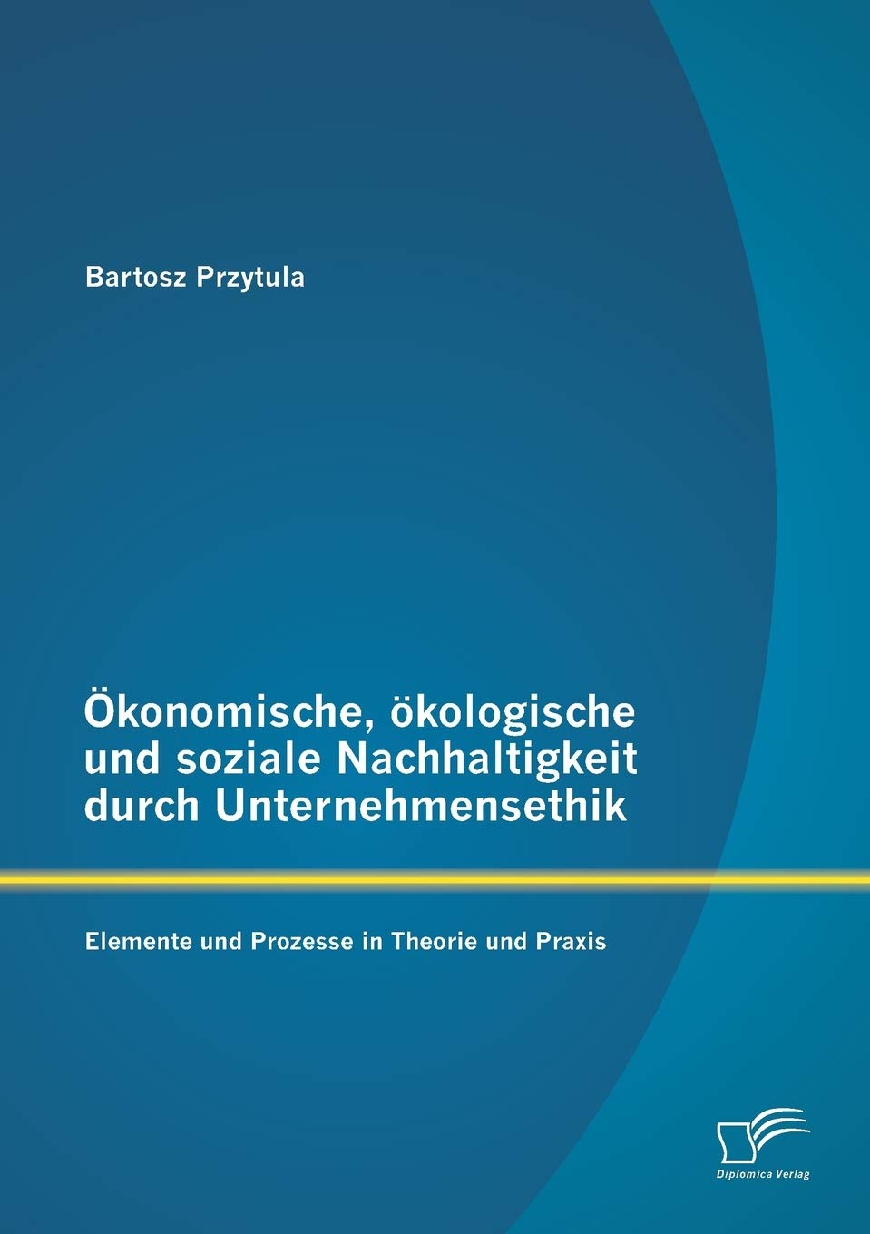 Ökonomische, ökologische und soziale Nachhaltigkeit durch Unternehmensethik: Elemente und Prozesse in Theorie und Praxis Law