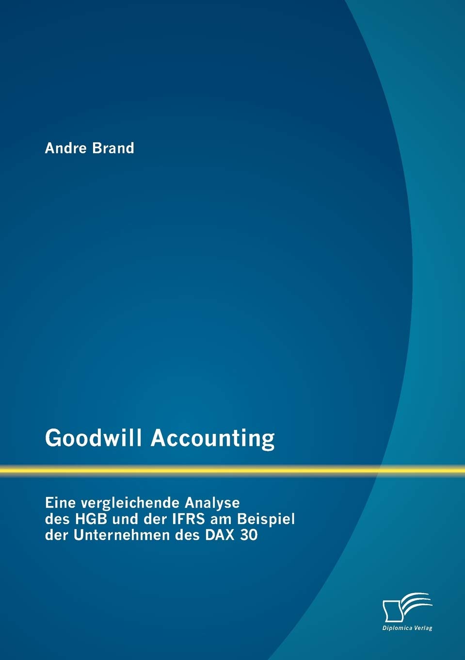 Goodwill Accounting: Eine vergleichende Analyse des HGB und der IFRS am Beispiel der Unternehmen des DAX 30 Law