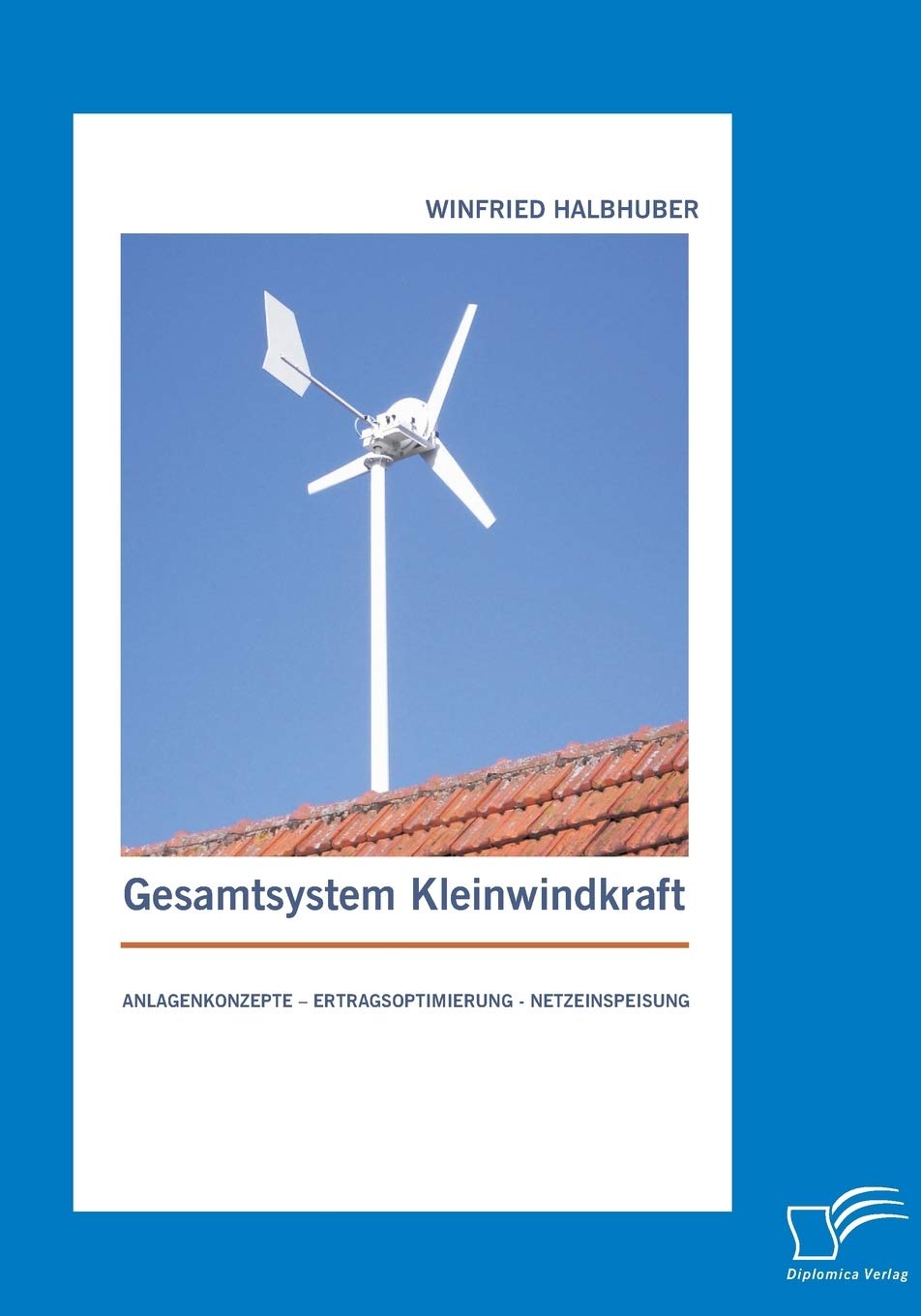 Gesamtsystem Kleinwindkraft: Anlagenkonzepte – Ertragsoptimierung - Netzeinspeisung Business & Technology