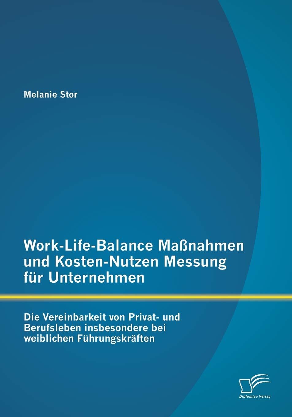 Work-Life-Balance Maßnahmen und Kosten-Nutzen Messung für Unternehmen: Die Vereinbarkeit von Privat- und Berufsleben insbesondere bei weiblichen Führungskräften Law