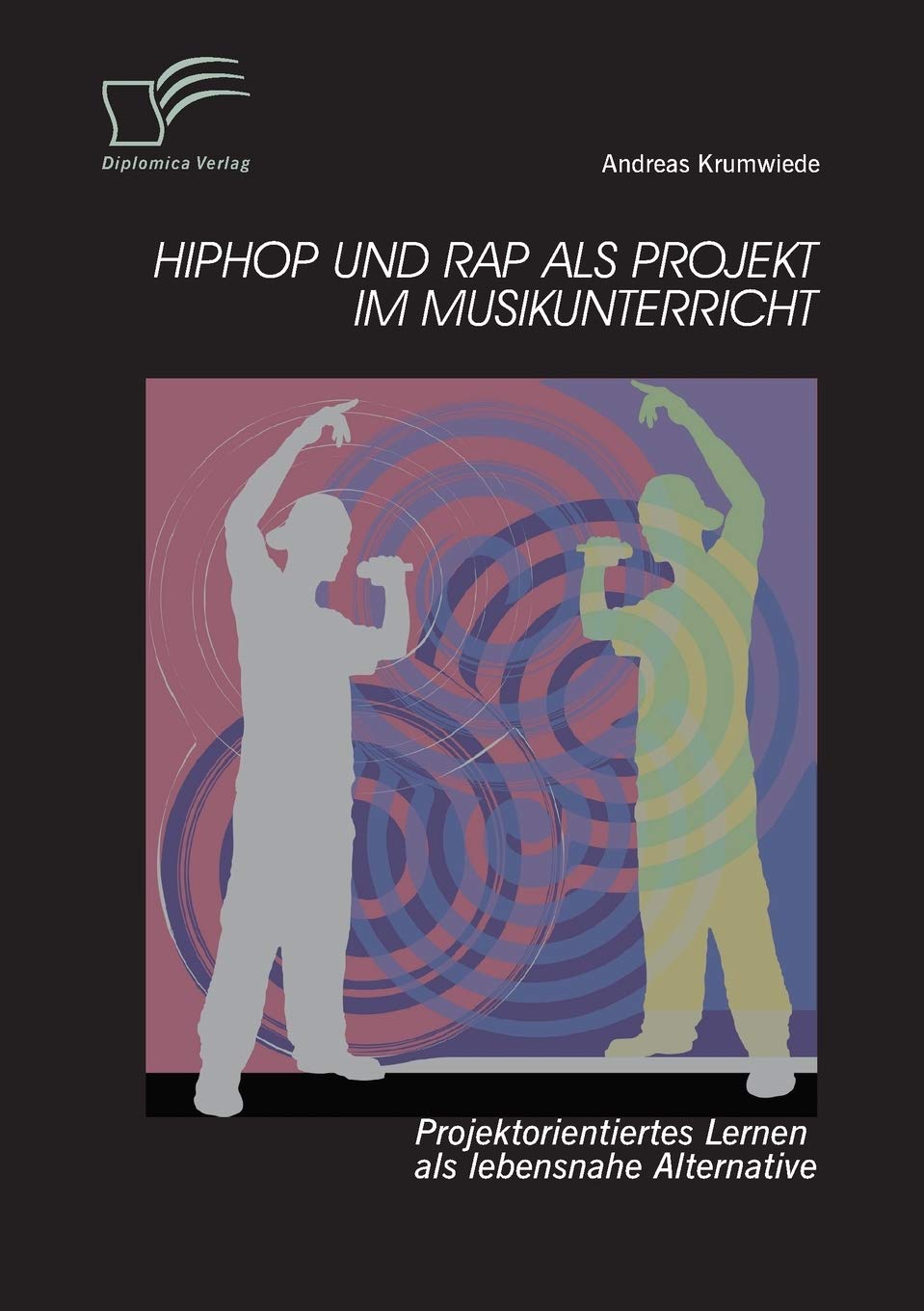 HipHop und Rap als Projekt im Musikunterricht: Projektorientiertes Lernen als lebensnahe Alternative Arts & Music